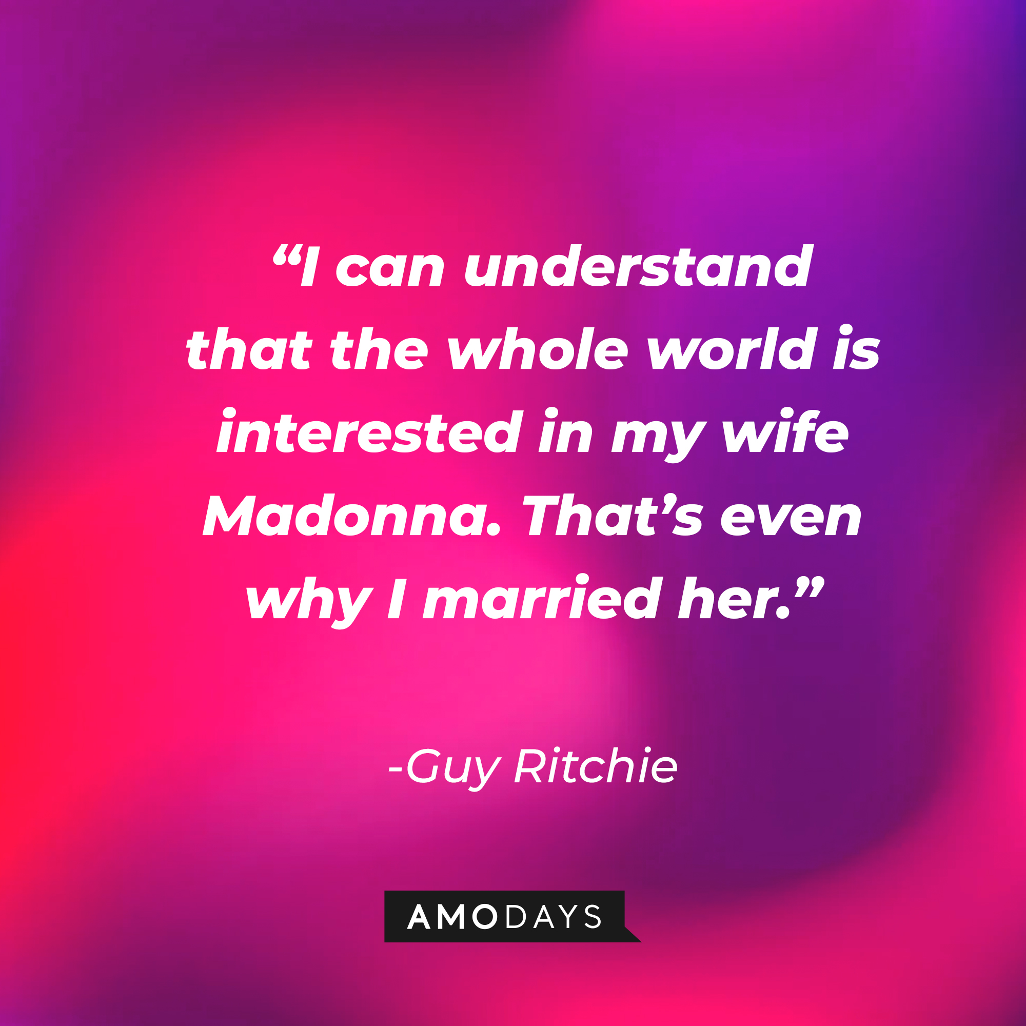 Guy Ritchie's quote,  “I can understand that the whole world is interested in my wife Madonna. That’s even why I married her.” | Source: AmoDays