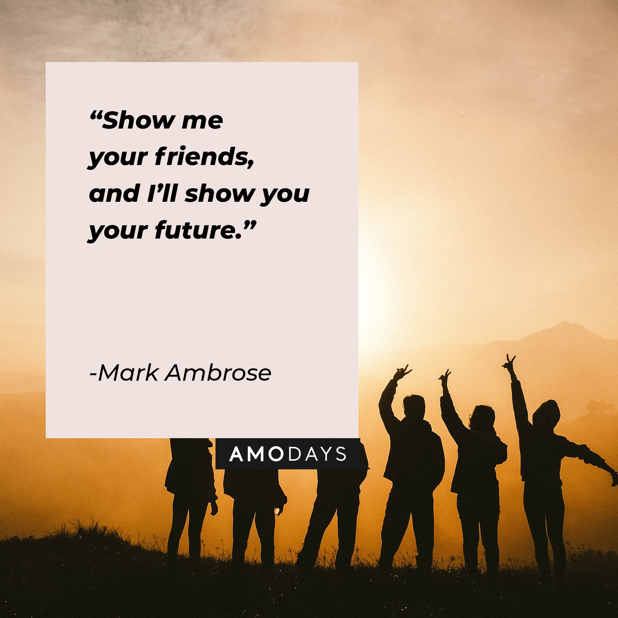 Mark Ambrose’s quote: “Show me your friends, and I’ll show you your future.” | Image: AmoDays