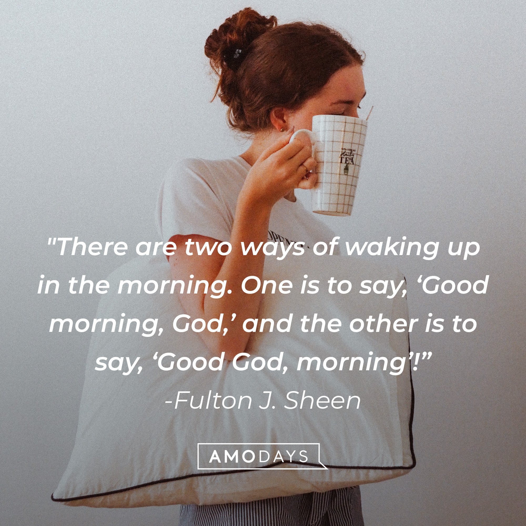  Fulton J. Sheen's quote: "There are two ways of waking up in the morning. One is to say, ‘Good morning, God,’ and the other is to say, ‘Good God, morning’!” | Image: AmoDays