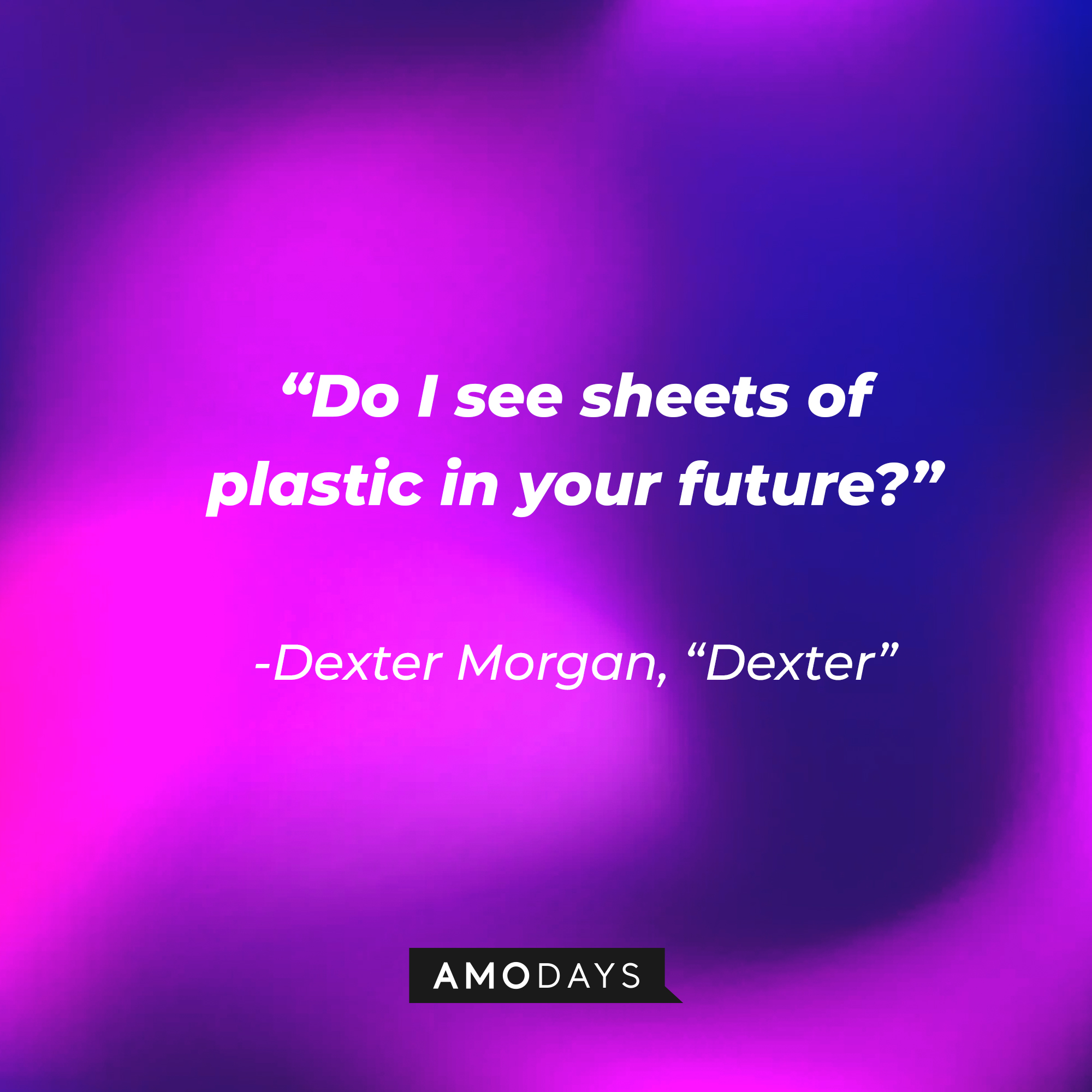 Dexter Morgan's quote from "Dexter:" "Do I see sheets of plastic in your future?” | Source: AmoDays
