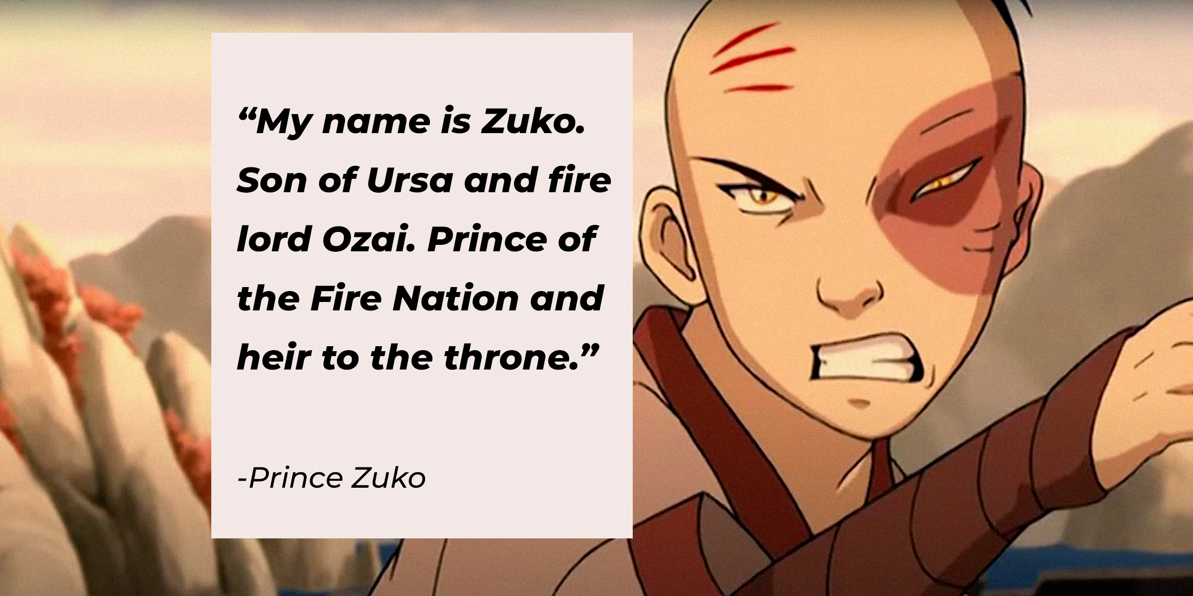 A photo of Zuko with Zuko's quote: "My name is Zuko. Son of Ursa and fire lord Ozai. Prince of the Fire Nation and heir to the throne." | Source: youtube.com/TeamAvatar