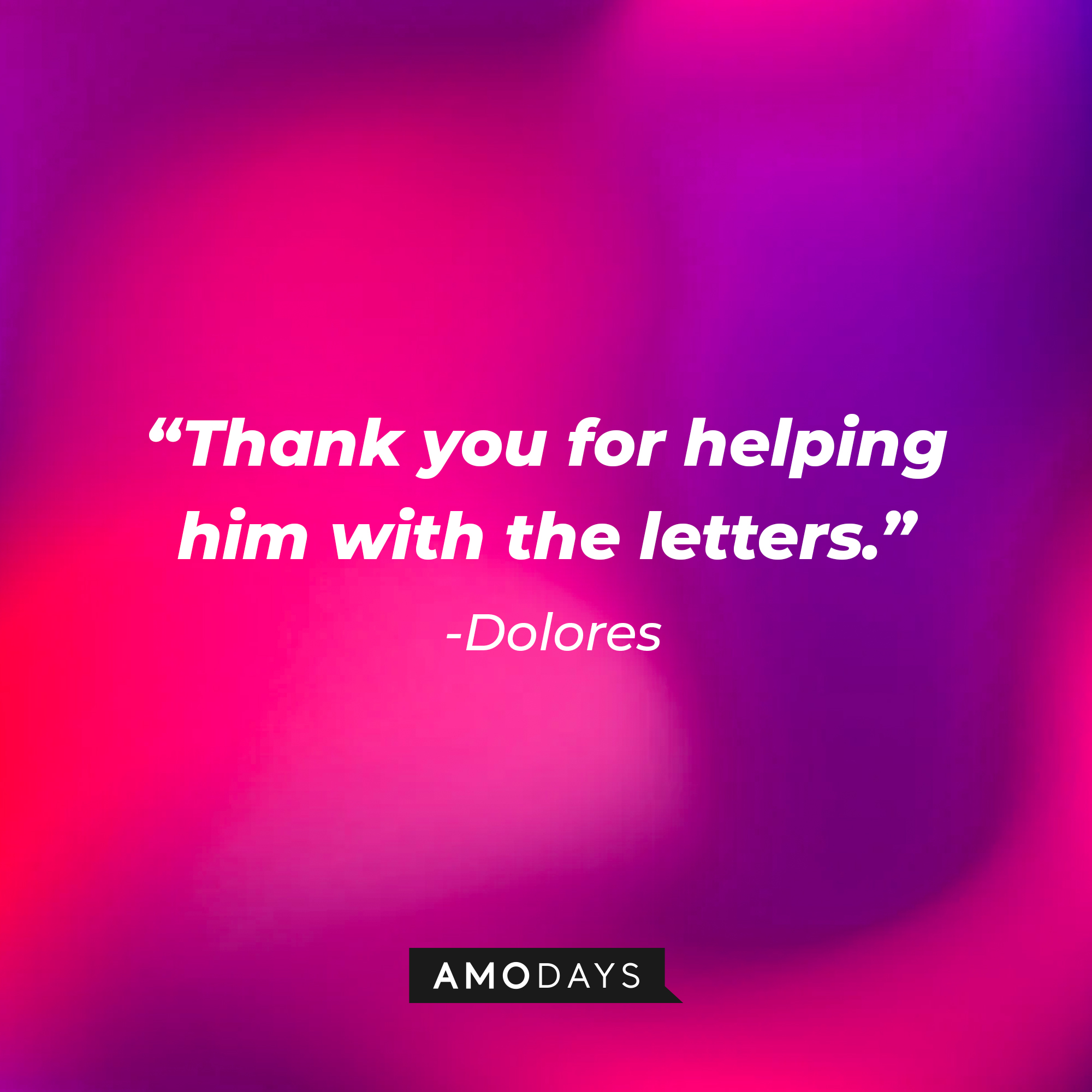 Dolores's quote: “Thank you for helping him with the letters.” | Source: Amodays