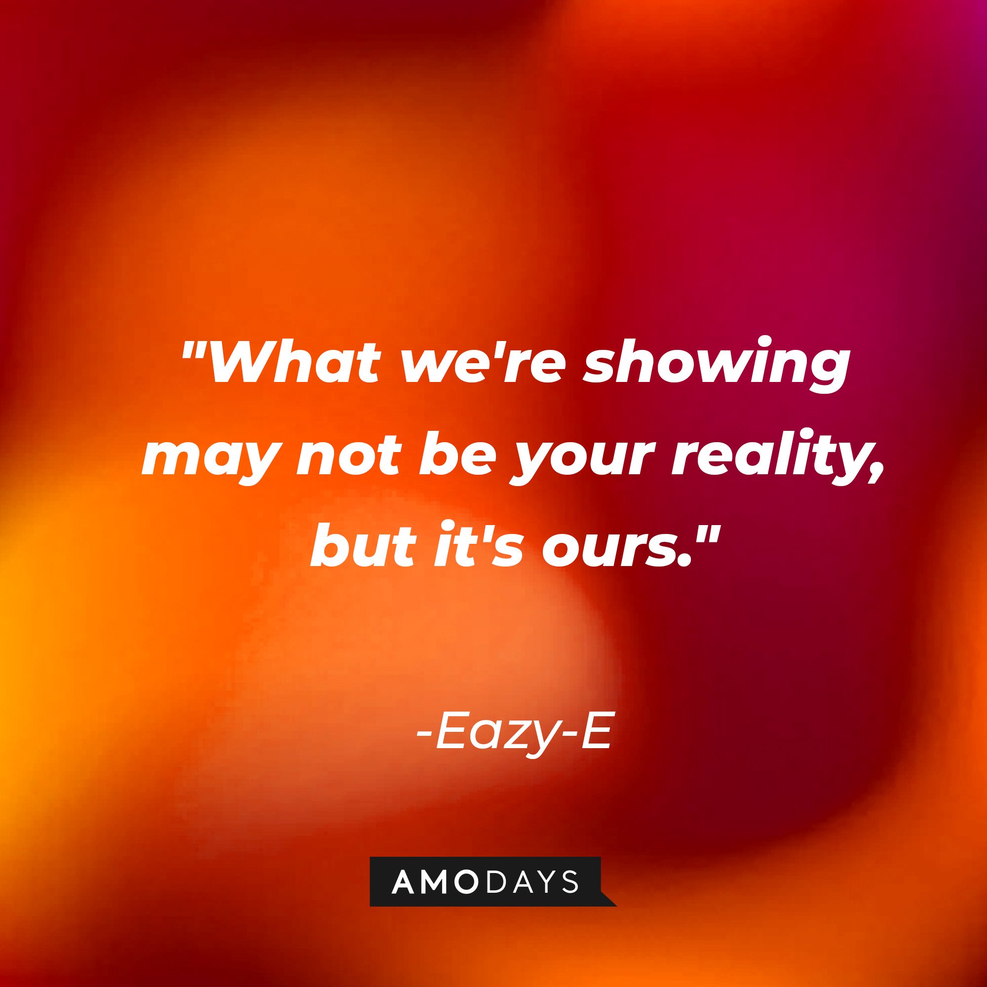 Eazy-E's quote: "What we're showing may not be your reality, but it's ours." | Image: AmoDays