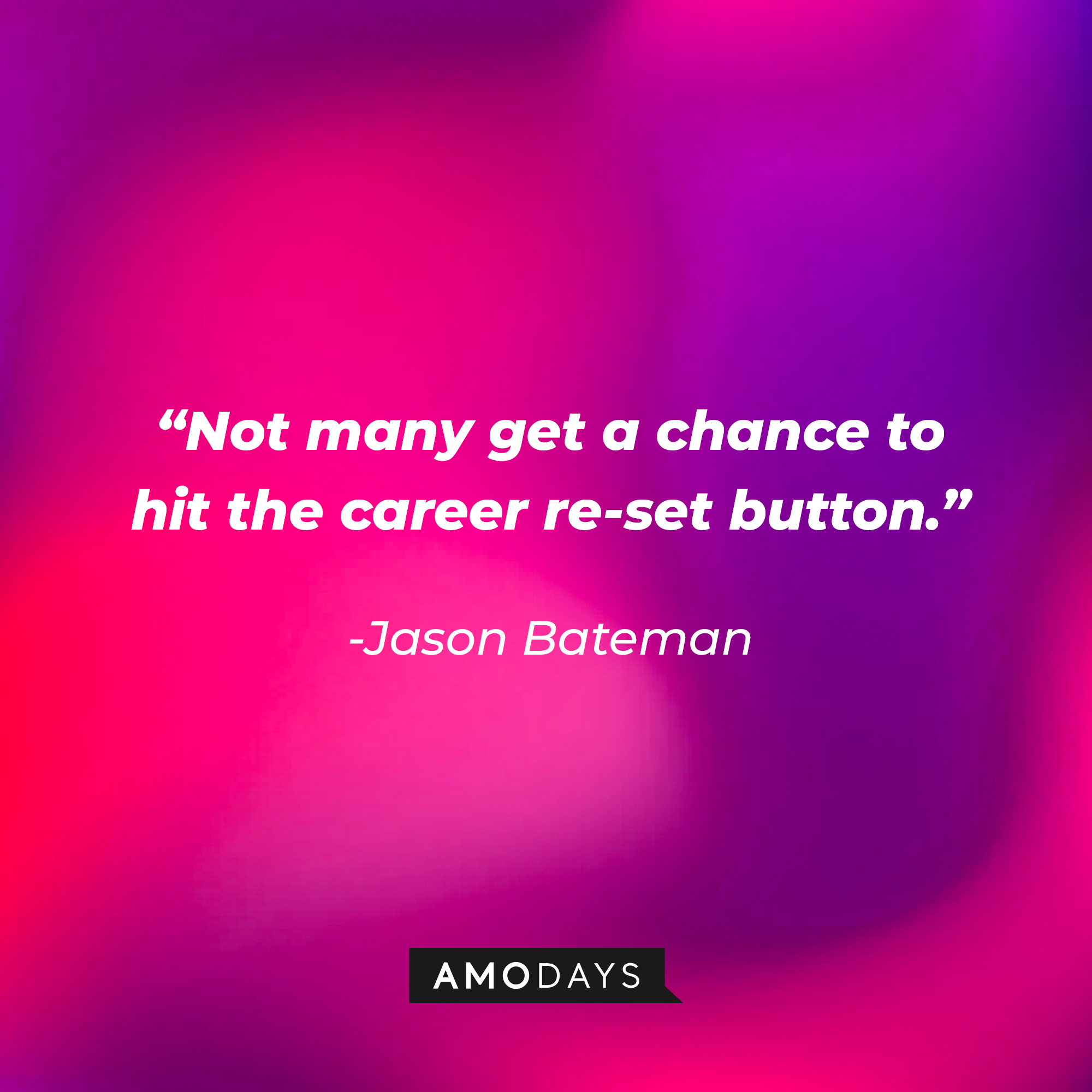 Jason Bateman's quote: “Not many get a chance to hit the career re-set button.” | Source: Amodays