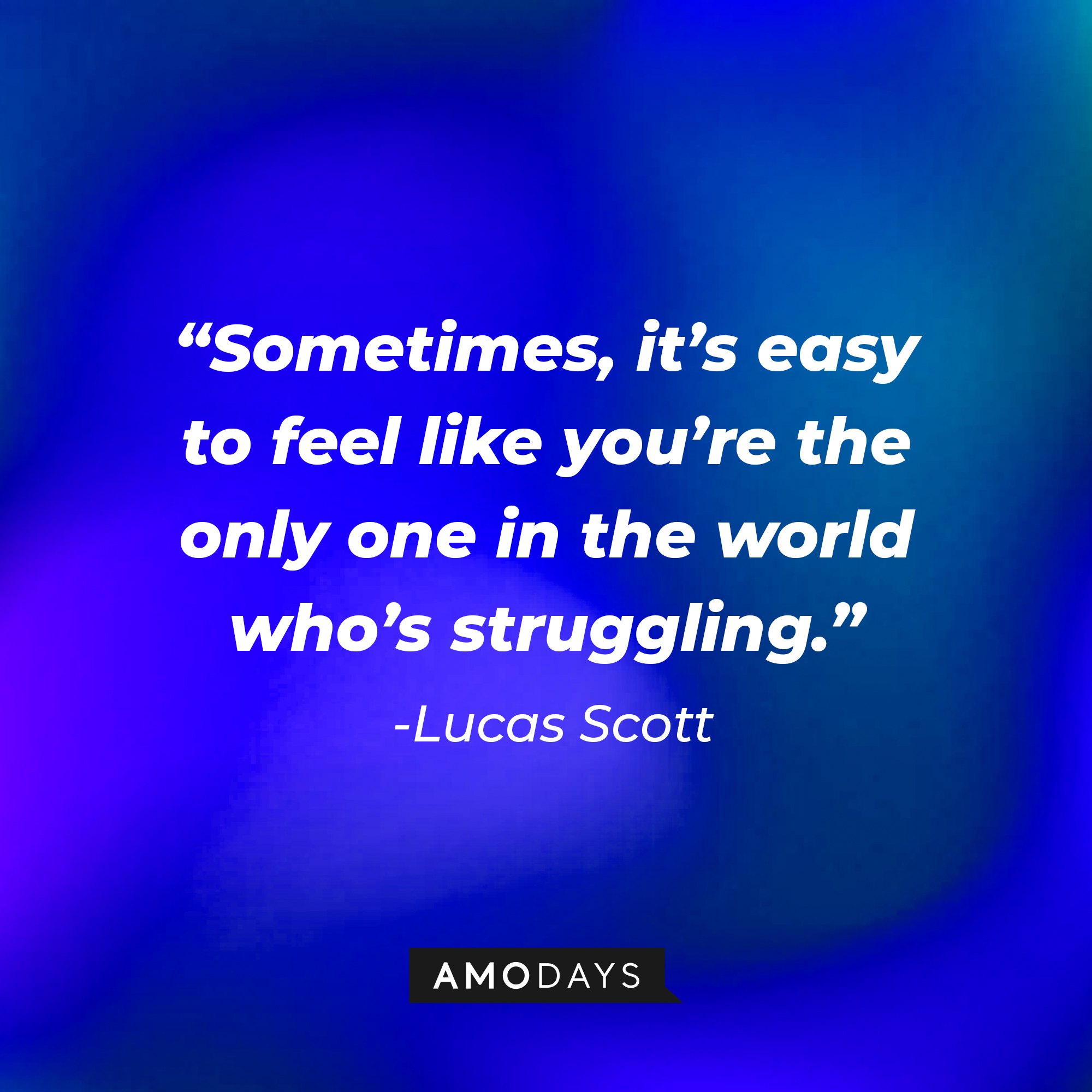 Lucas Scott’s quote: “Sometimes, it’s easy to feel like you’re the only one in the world who’s struggling.”  |Source:facebook.com/OneTreeHill