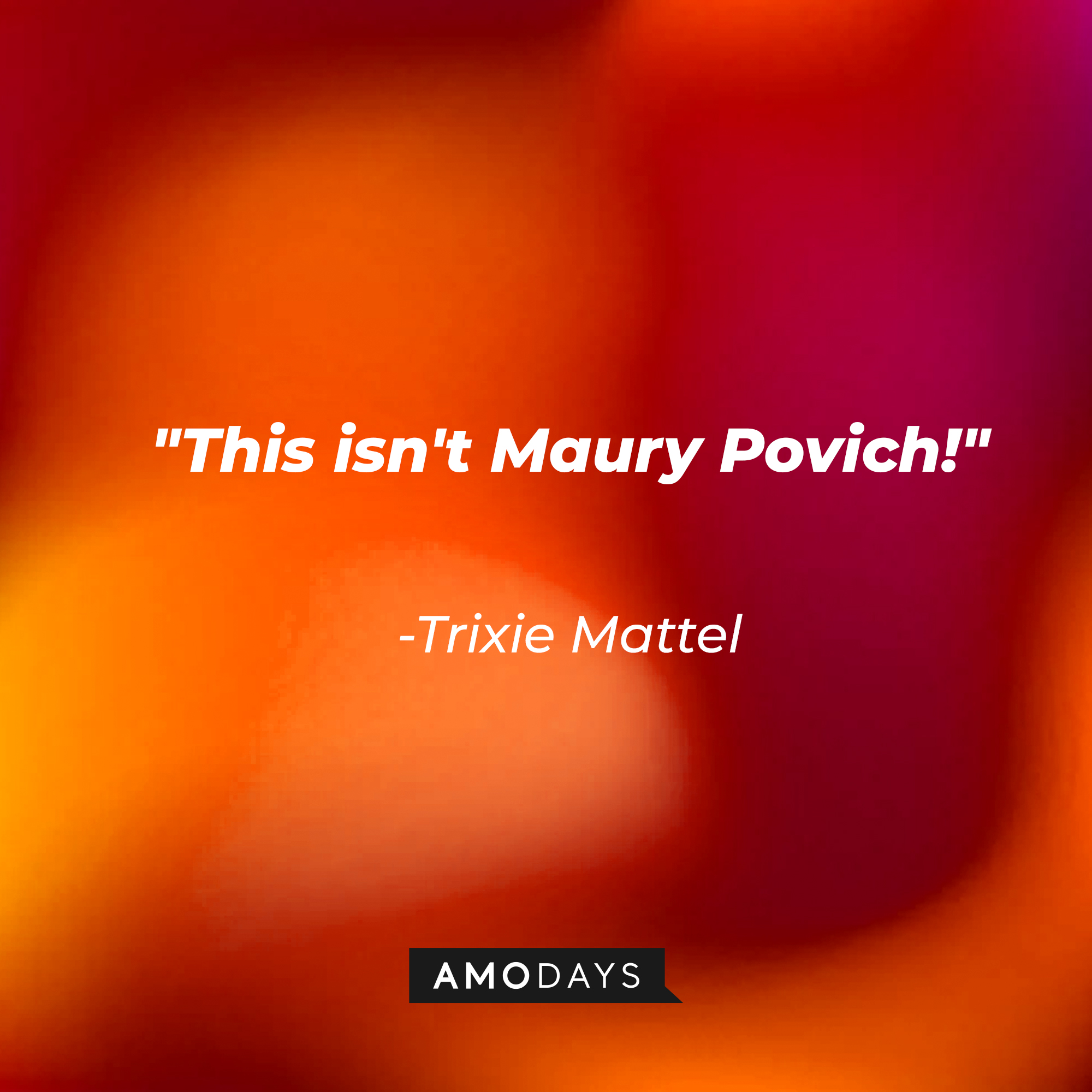 Trixie Mattel's quote: "This isn't Maury Povich!" | Source: AmoDays