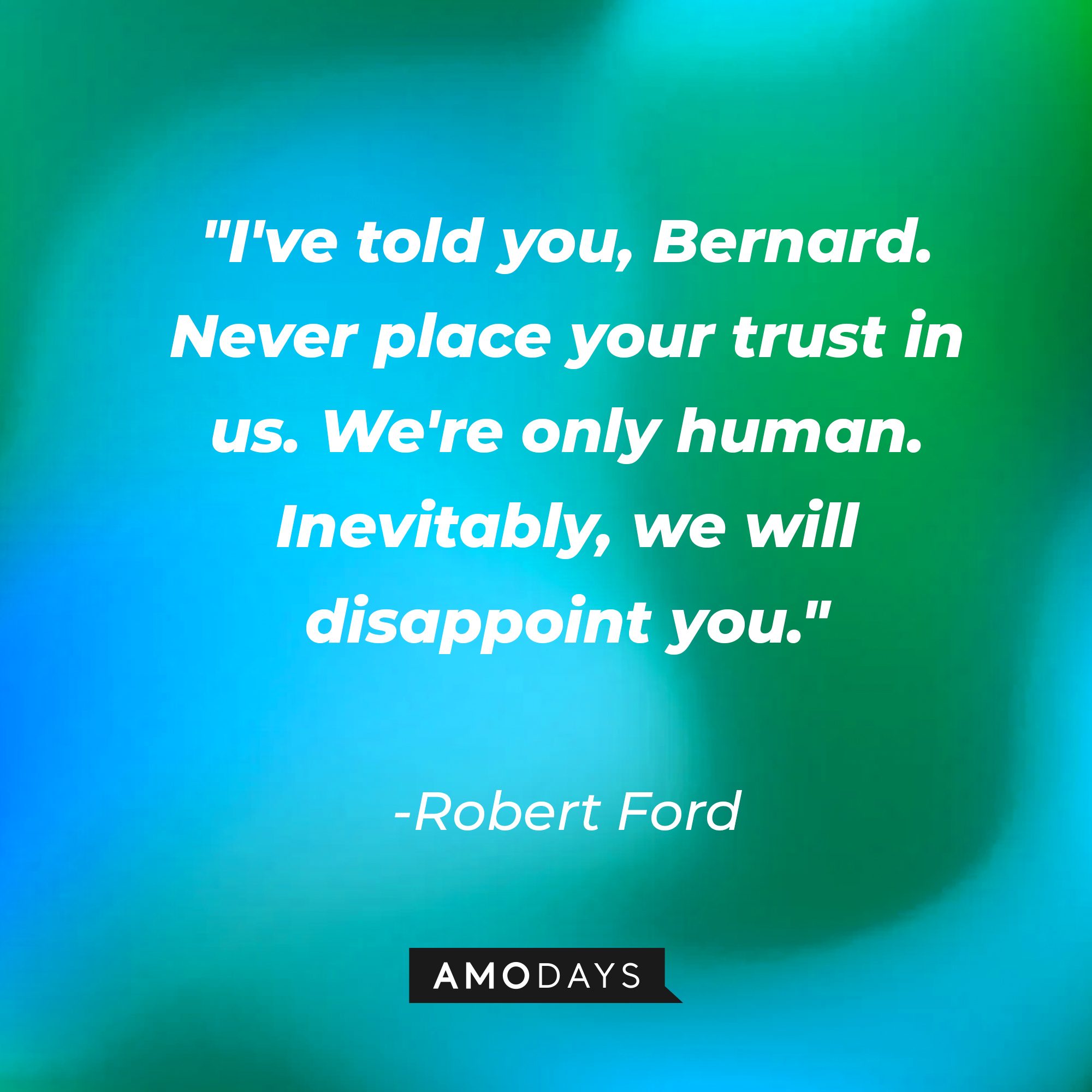 Robert Ford's quote: "I've told you, Bernard. Never place your trust in us. We're only human. Inevitably, we will disappoint you." | Source: AmoDays