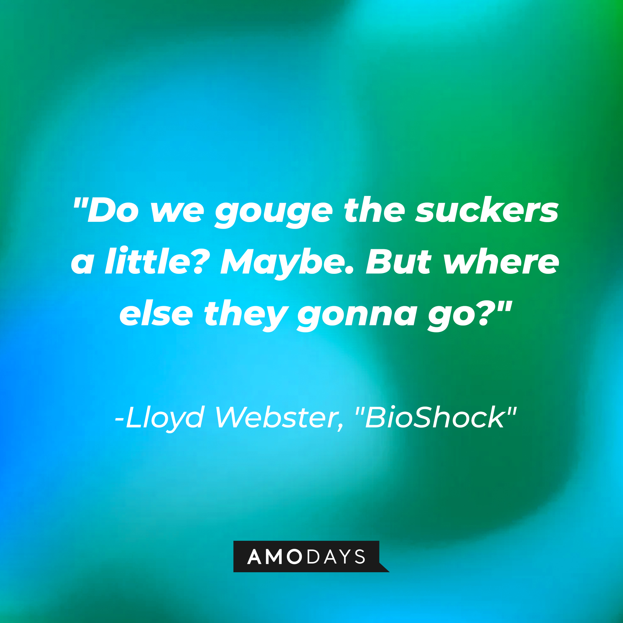 Lloyd Webster's quote from "BioShock:" "Do we gouge the suckers a little? Maybe. But where else they gonna go?" | Source: AmoDays