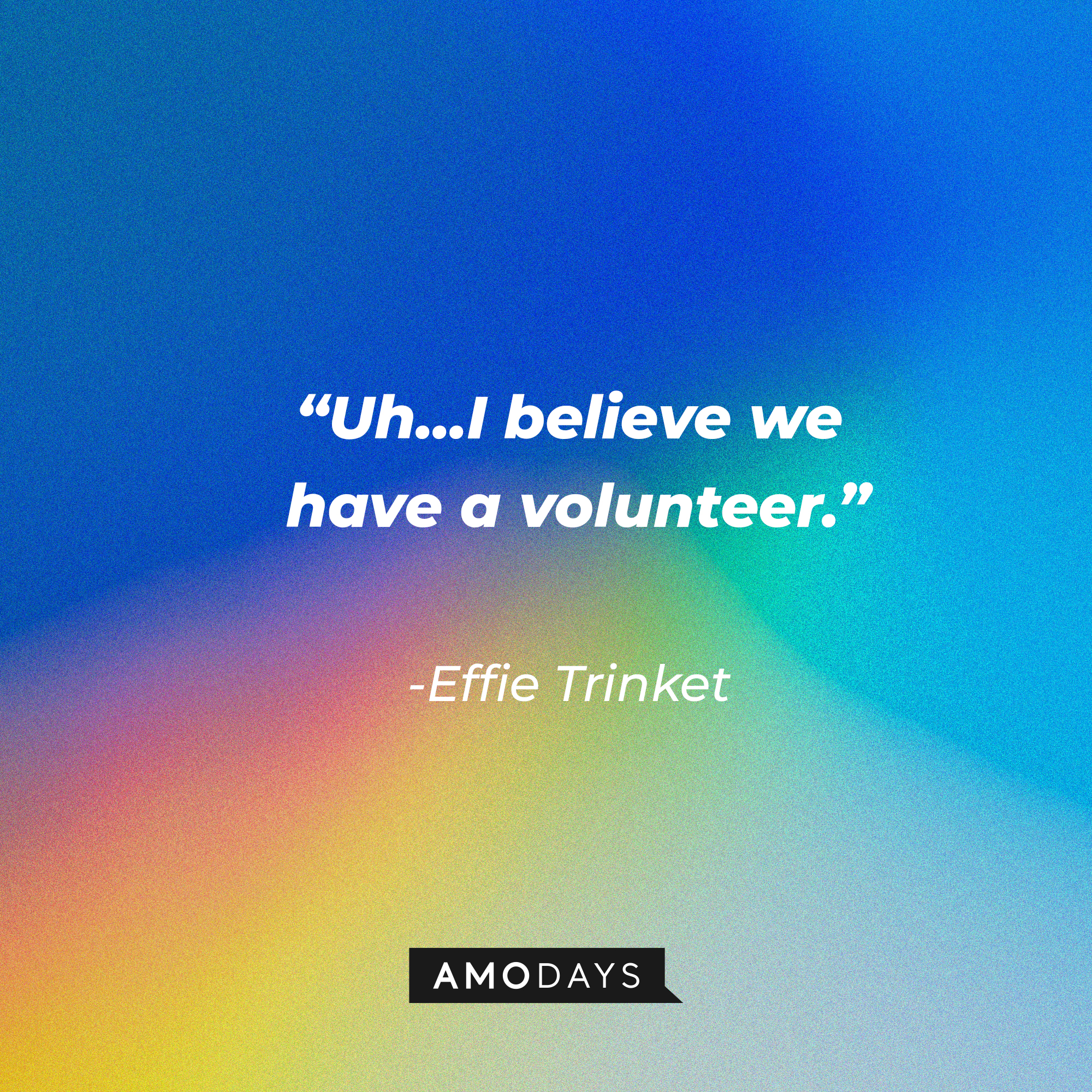 Effie Trinket's quote: “Uh...I believe we have a volunteer.” | Source: AmoDa