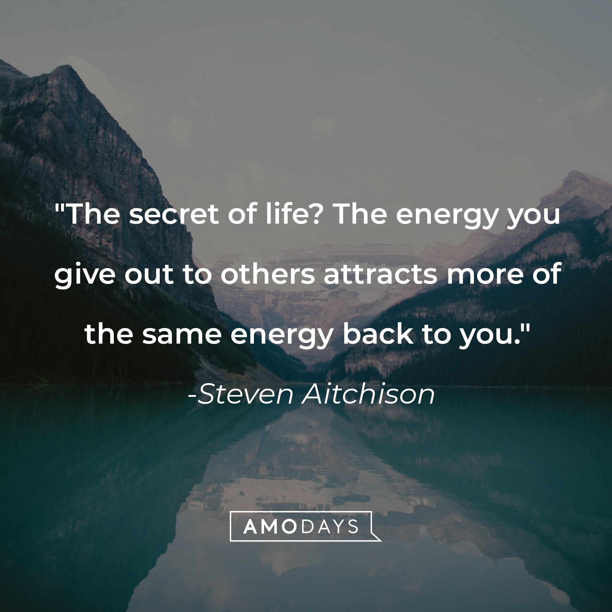 Steven Aitchison's quote: "The secret of life? The energy you give out to others attracts more of the same energy back to you." | Image: AmoDays
