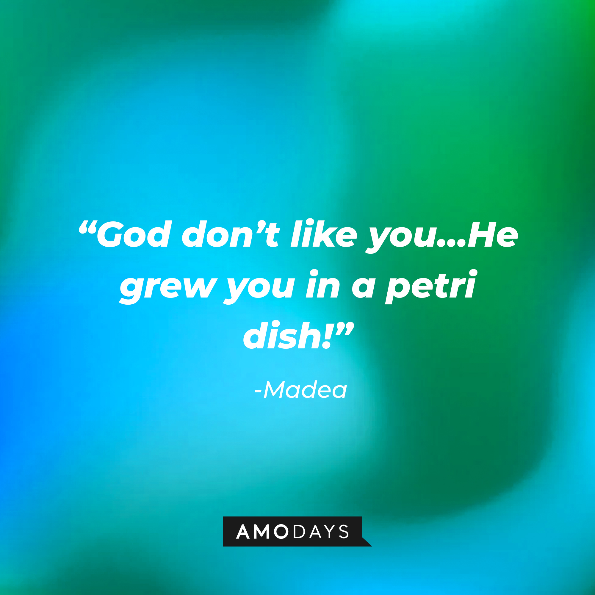 Madea’s quote: “God don’t like you…He grew you in a petri dish!” | Source: AmoDays