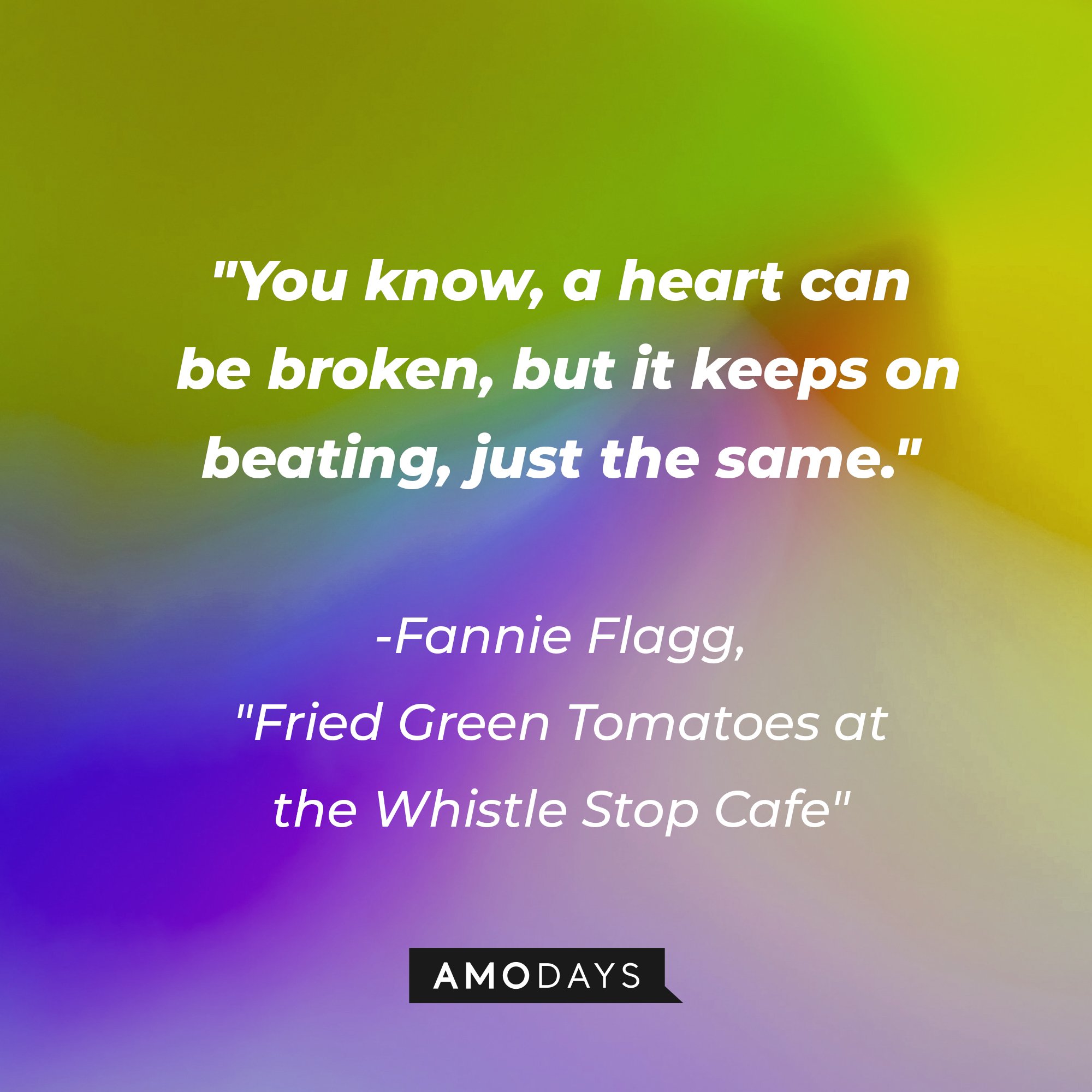 Fannie Flagg's "Fried Green Tomatoes at the Whistle Stop Cafe" quote: "You know, a heart can be broken, but it keeps on beating, just the same." | Image: AmoDays