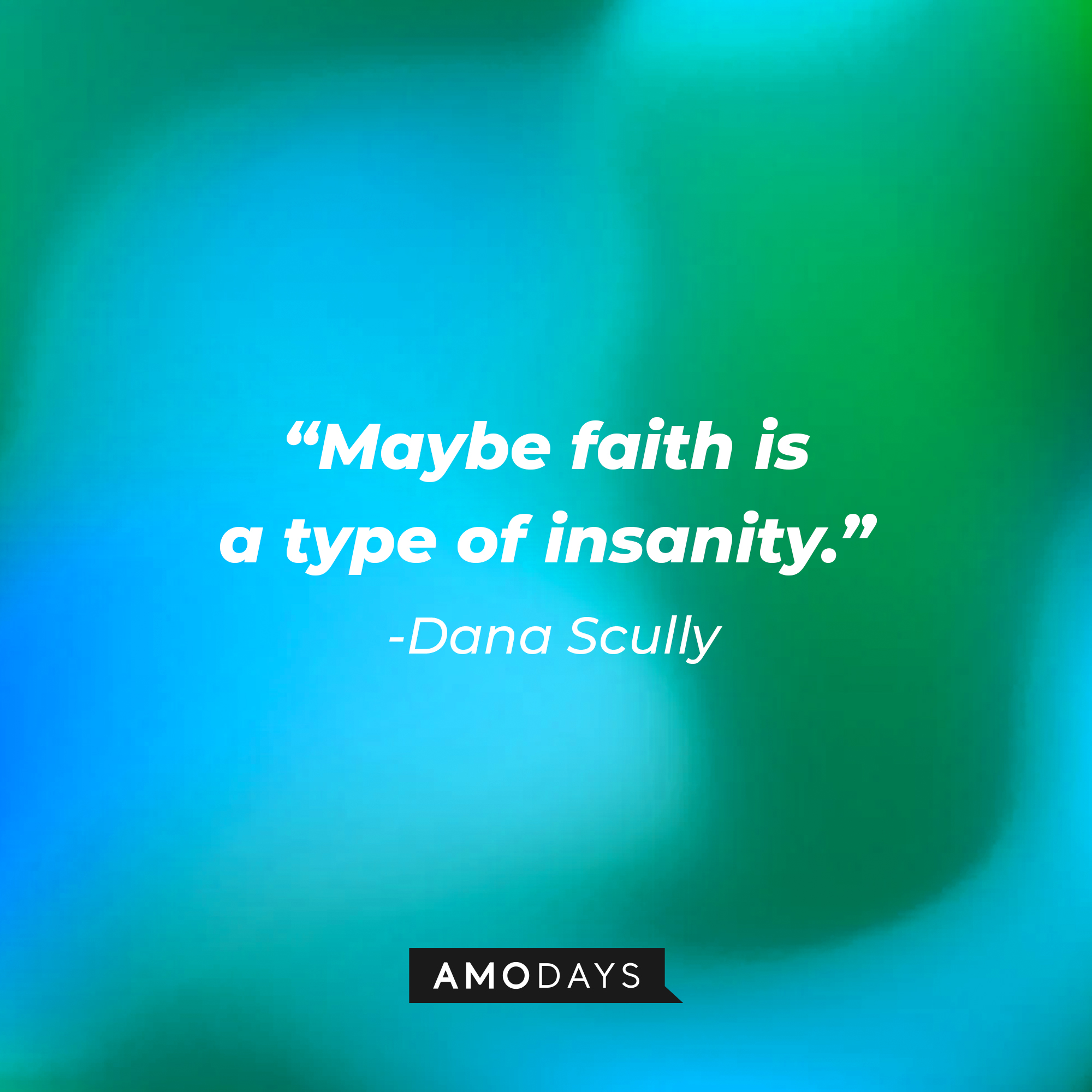 Dana Scully's quote: "Maybe faith is a type of insanity." | Source: AmoDays