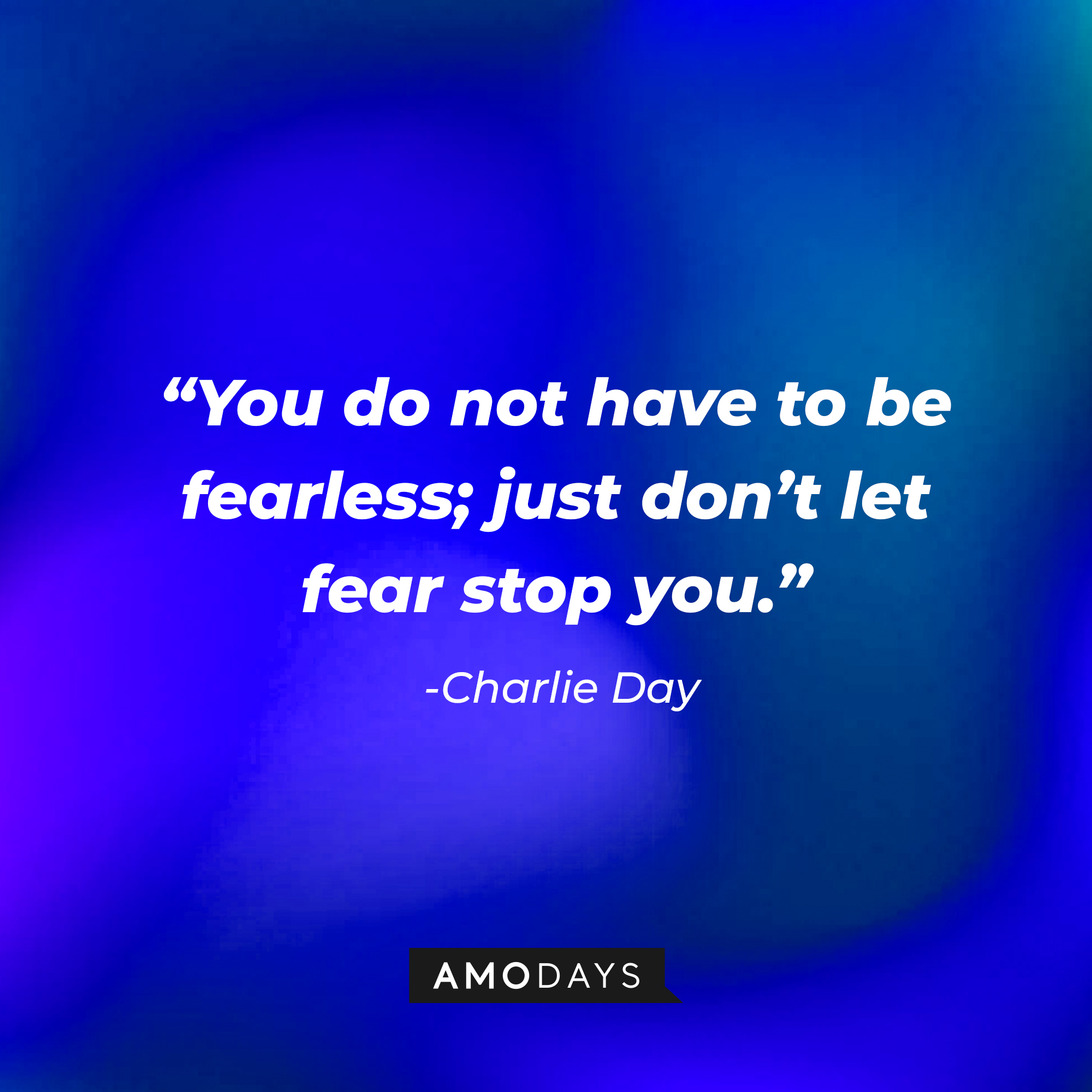 Charlie Day’s quote: “You do not have to be fearless; just don’t let fear stop you.” | Source: AmoDays