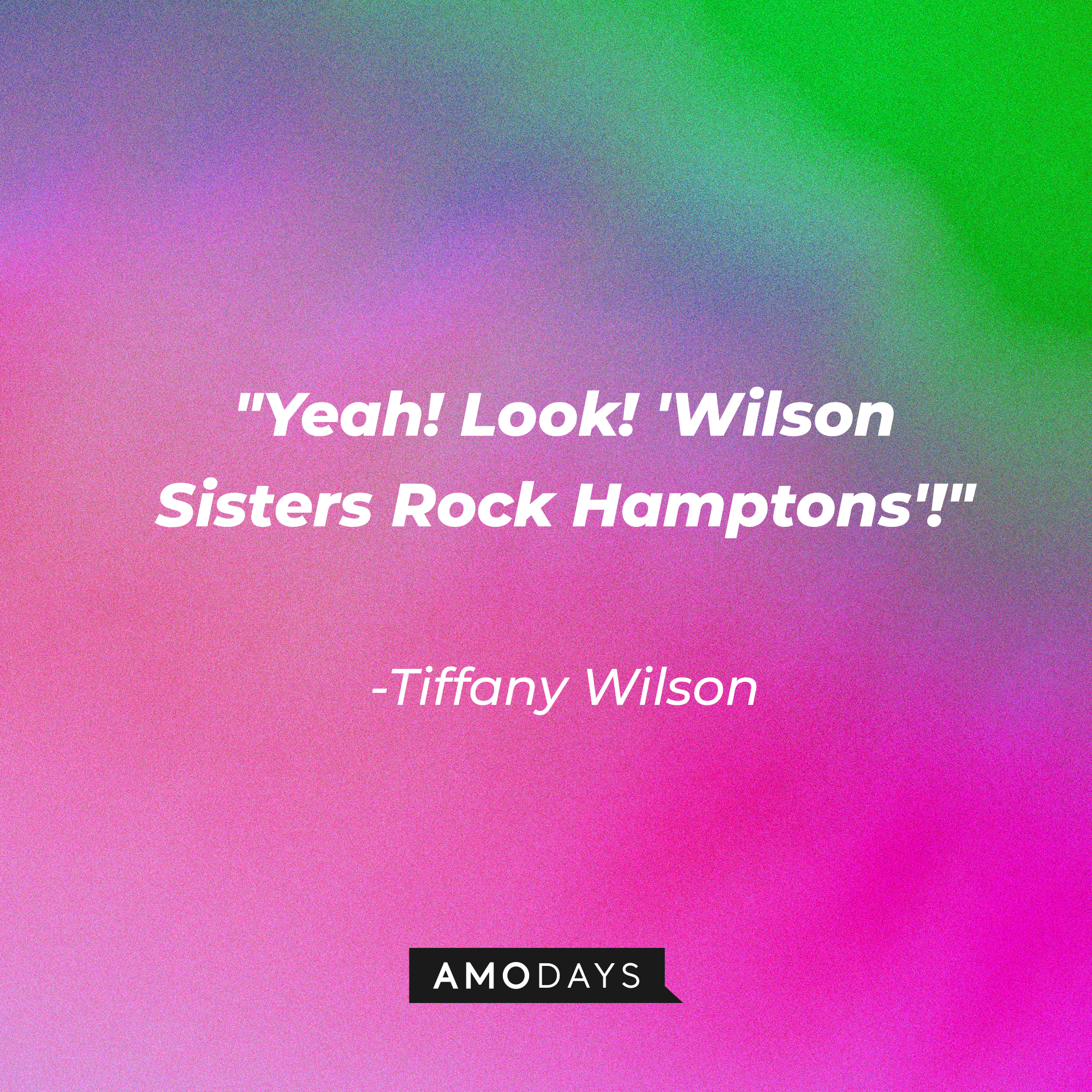 Tiffany Wilson's quote: "Yeah! Look! Wilson Sisters Rock Hamptons!" | Source: Amodays