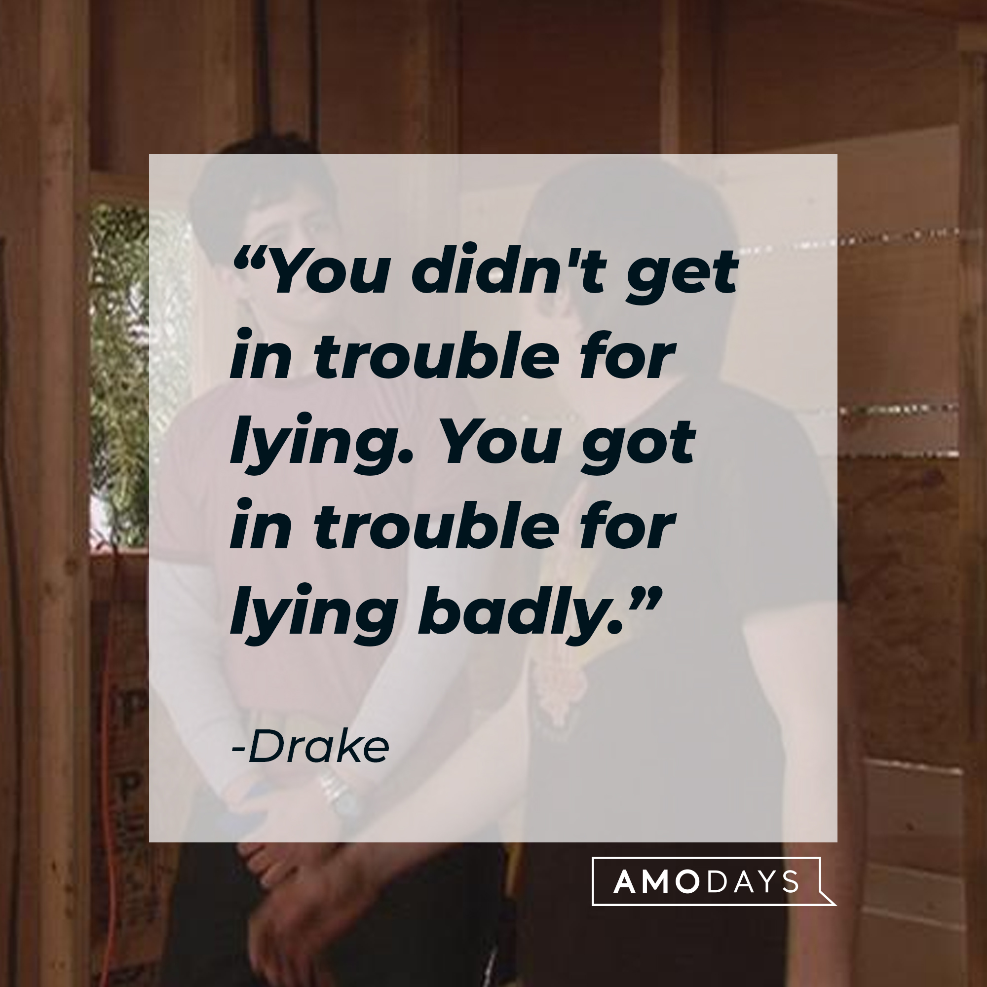 Drake's quote, "You didn't get in trouble for lying. You got in trouble for lying badly." | Source: facebook.com/Drake & Josh