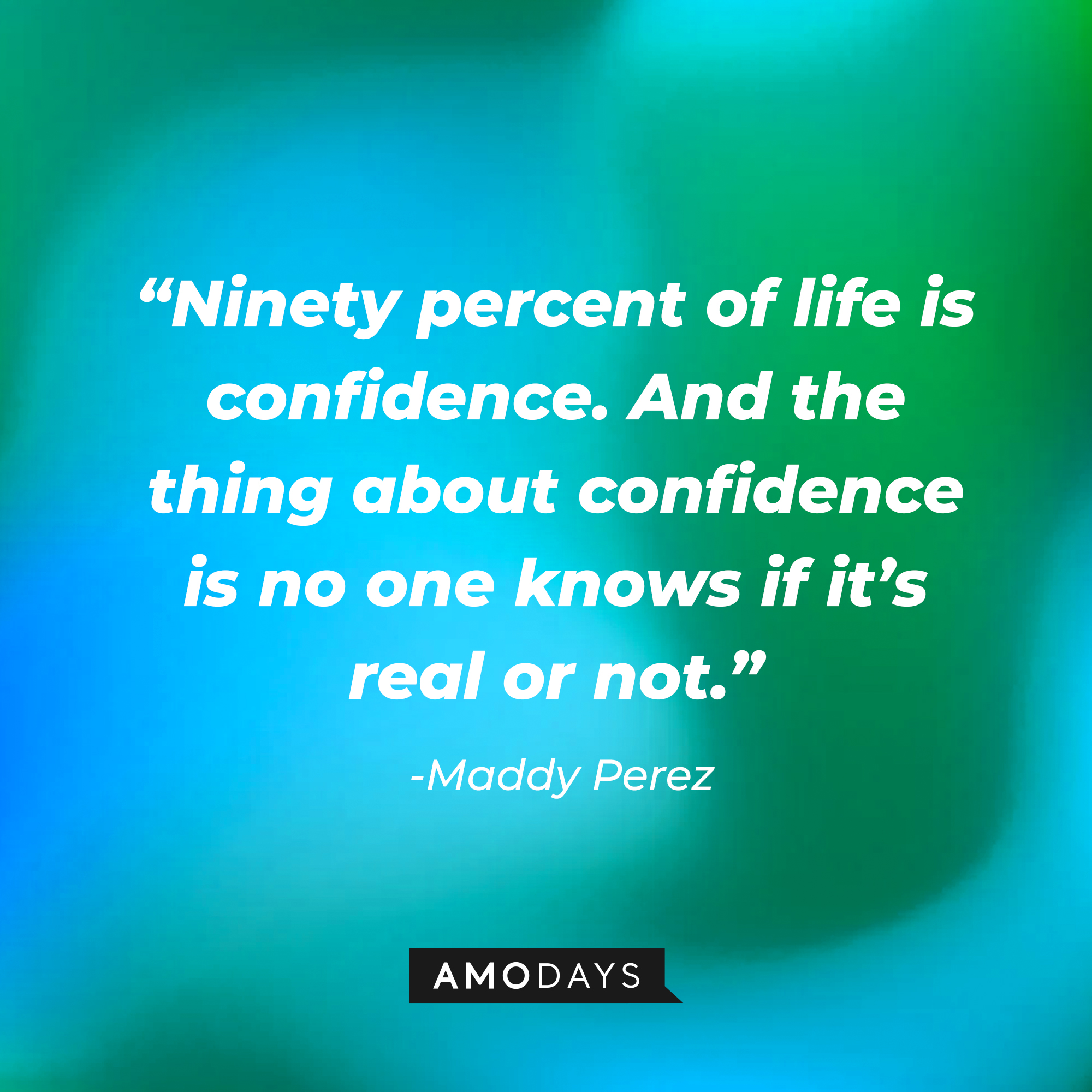 Maddy Perez' quote: “Ninety percent of life is confidence. And the thing about confidence is no one knows if it’s real or not.” | Source: AmoDays