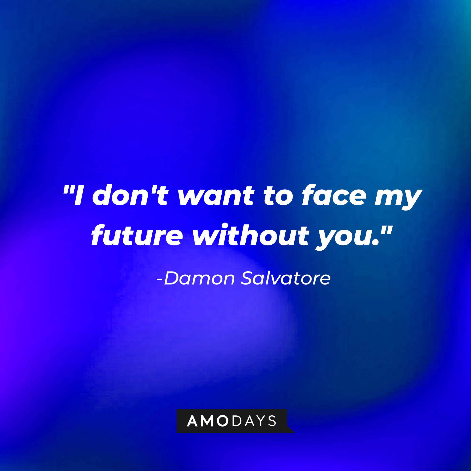 Damon Salvatore's quote: "I don't want to face my future without you." | Source: AmoDays