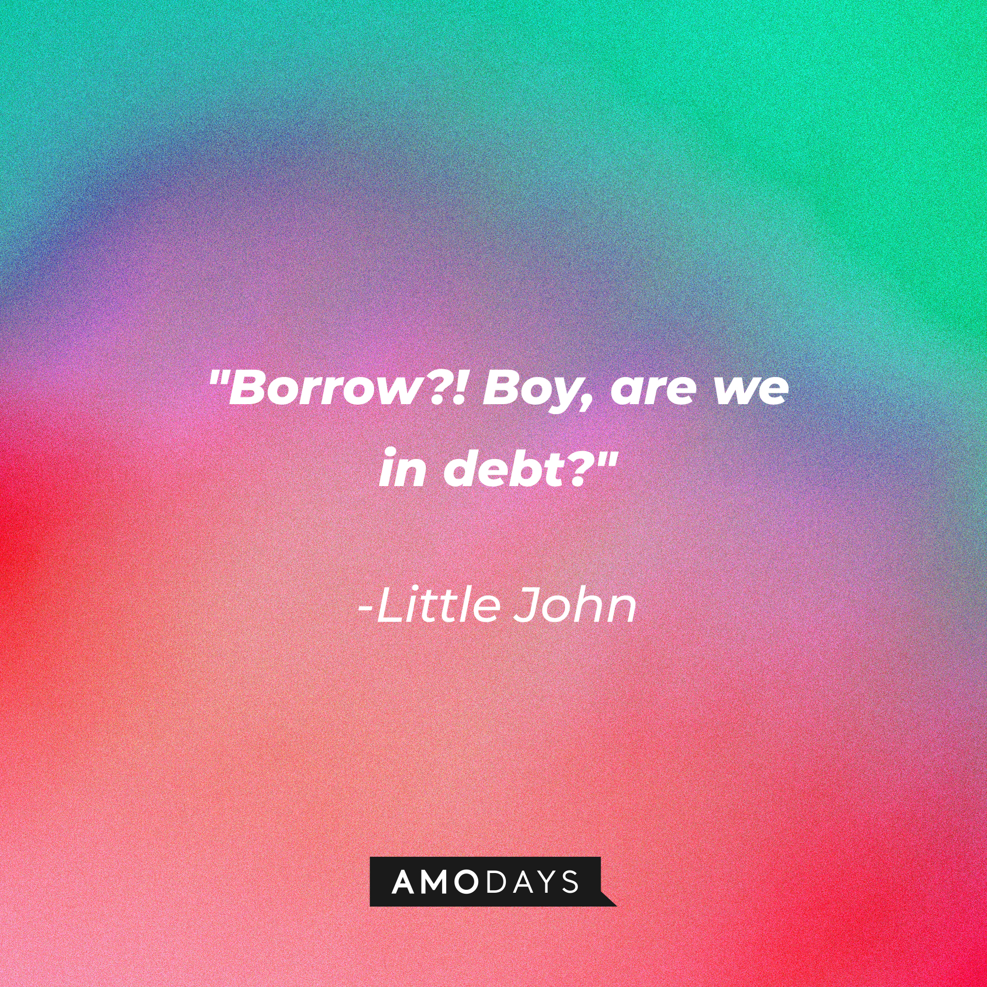 Little John's quote: "Borrow?! Boy, are we in debt?" | Source: Amodays