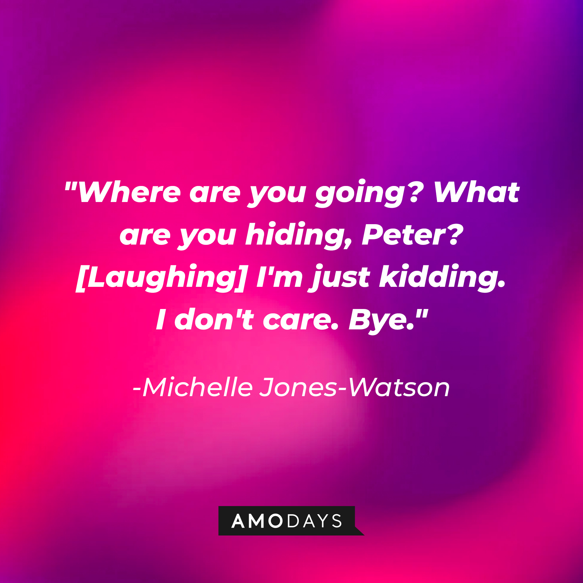 Michelle Jones-Watson’s quote: Where are you going? What are you hiding, Peter? [Laughing] I'm just kidding. I don't care. Bye. | Image AmoDays
