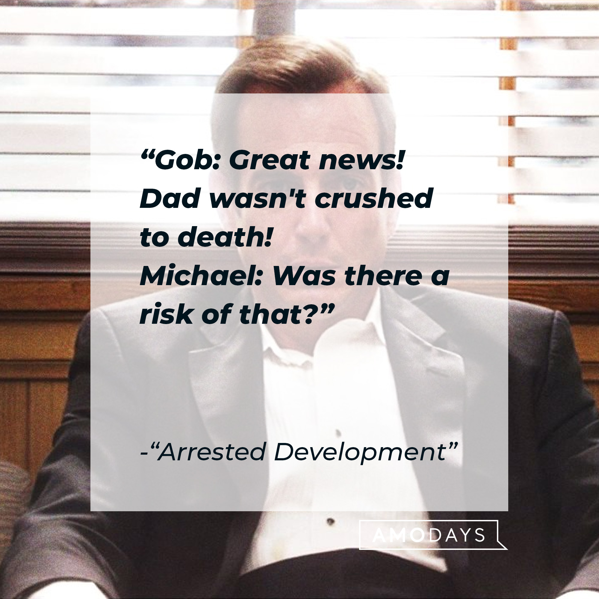 Quote from "Arrested Development:" "Gob: Great news! Dad wasn't crushed to death! Michael: Was there a risk of that?" | Source: facebook.com/ArrestedDevelopment
