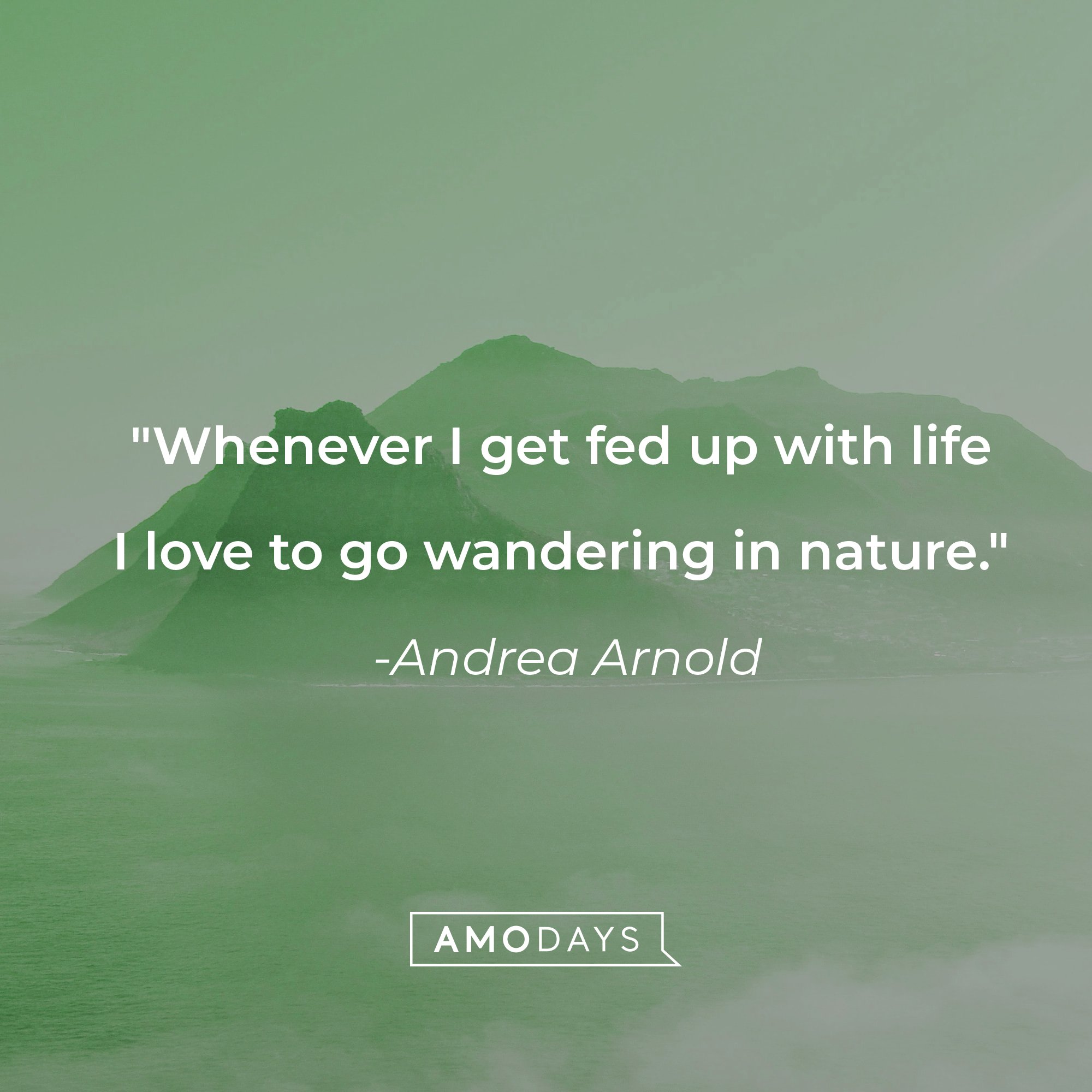 Andrea Arnold's quote: "Whenever I get fed up with life I love to go wandering in nature." | Source: AmoDays