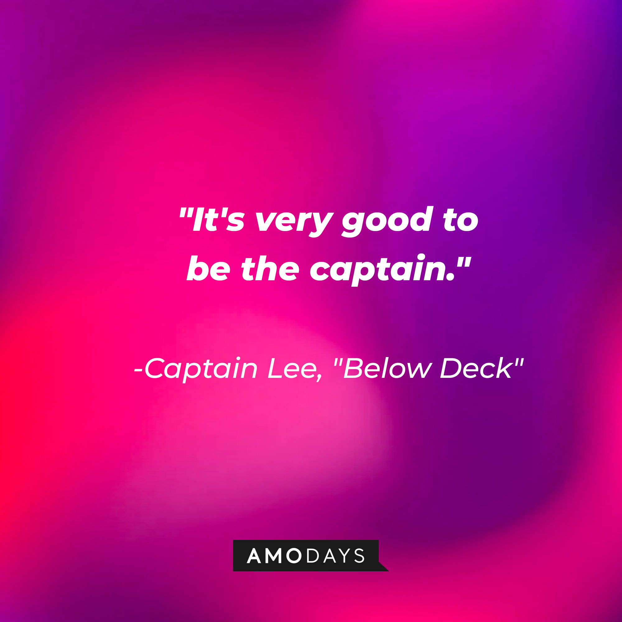 Captain Lee's quote from "Below Deck:" "It's very good to be the captain."  | Source: AmoDays