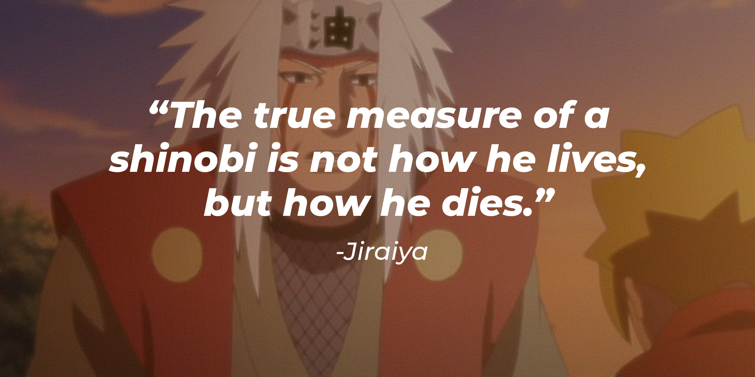 Jiraiya, with his quote: “The true measure of a shinobi is not how he lives, but how he dies.” │ Source: youtube.com/CrunchyrollCollection