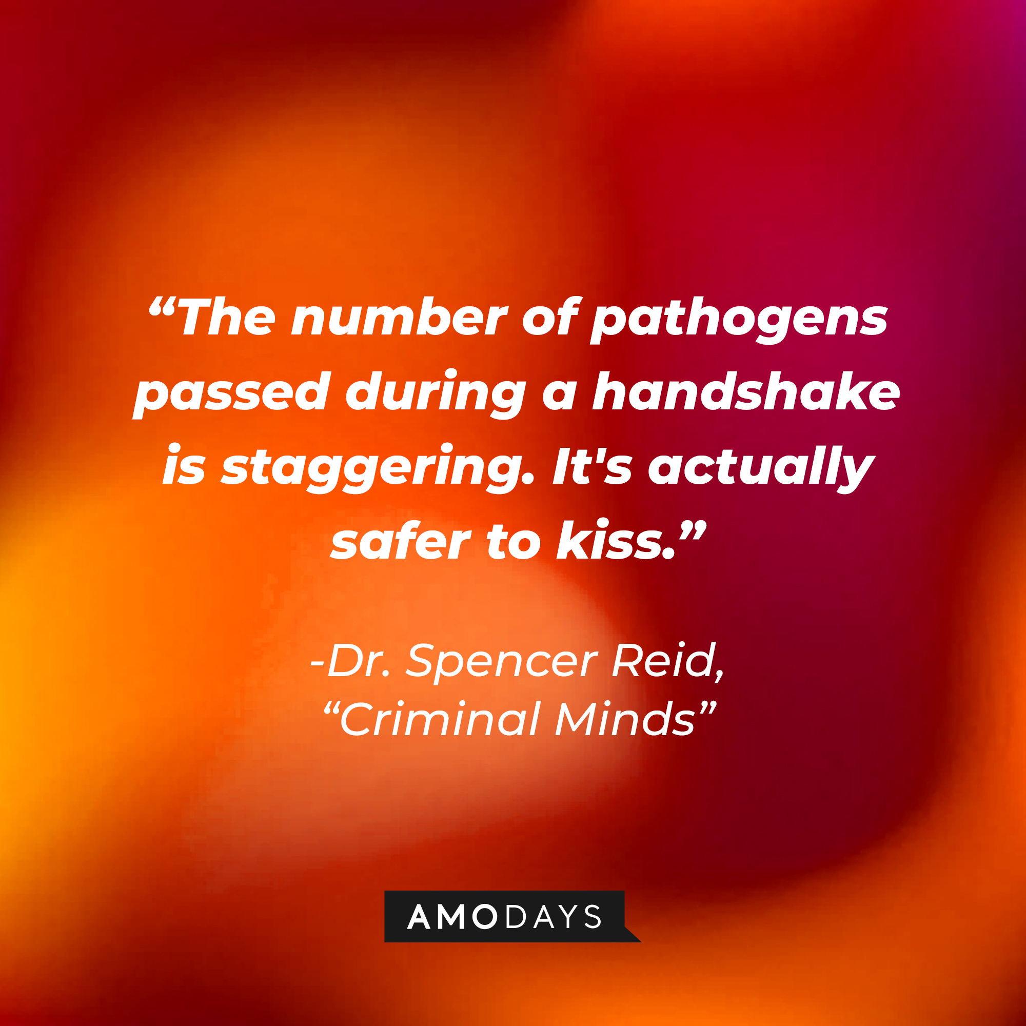 Dr. Spencer Reid's quote: “The number of pathogens passed during a handshake is staggering. It's actually safer to kiss.” | Source: Amodays