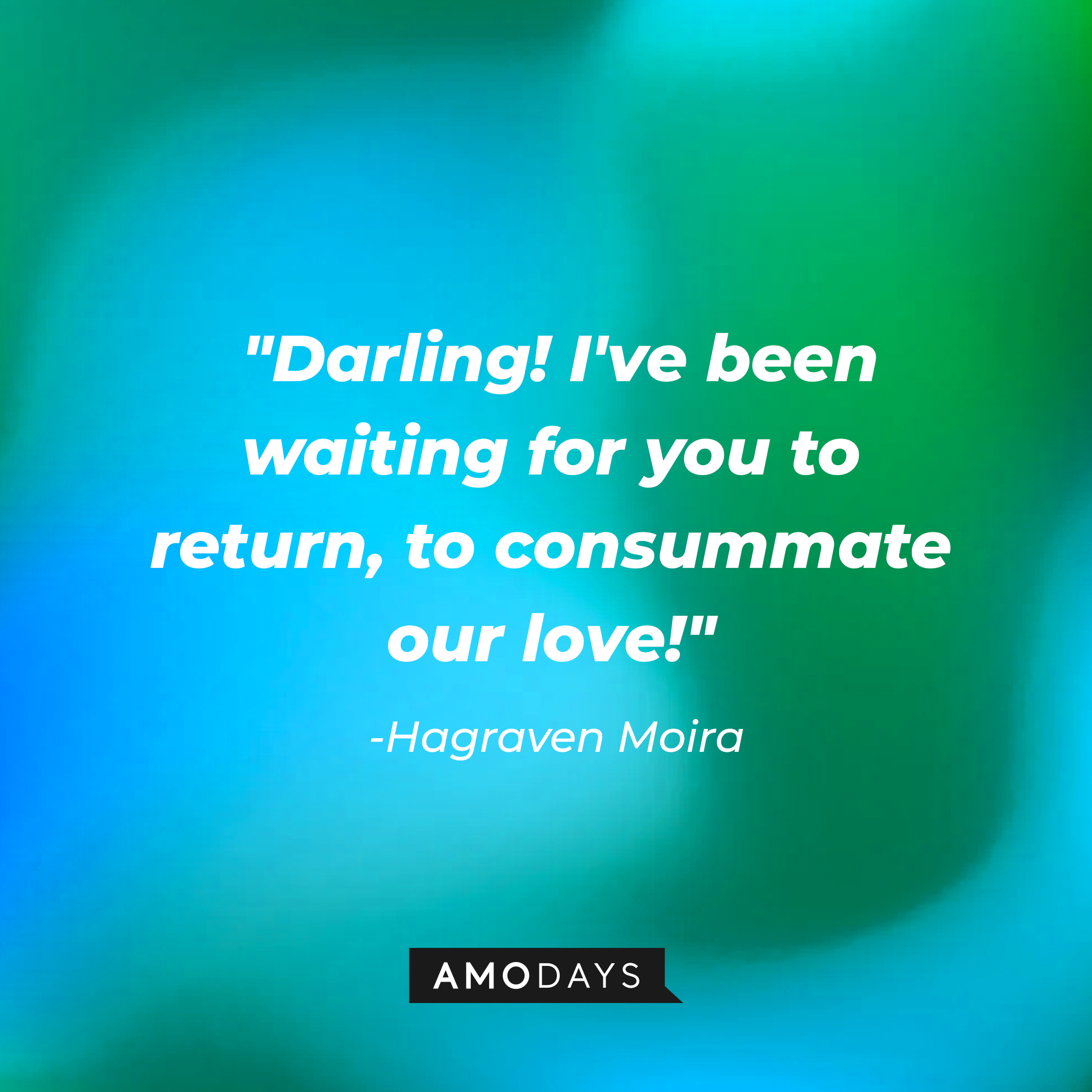 Hagraven Moira's quote:  "Darling! I've been waiting for you to return, to consummate our love!" | Source: Amodays