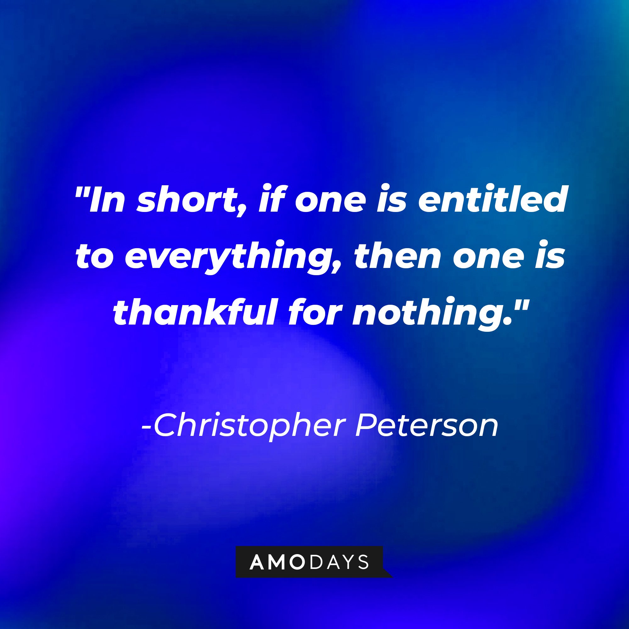 Christopher Peterson’s quote: "In short, if one is entitled to everything, then one is thankful for nothing." | Image: AmoDays