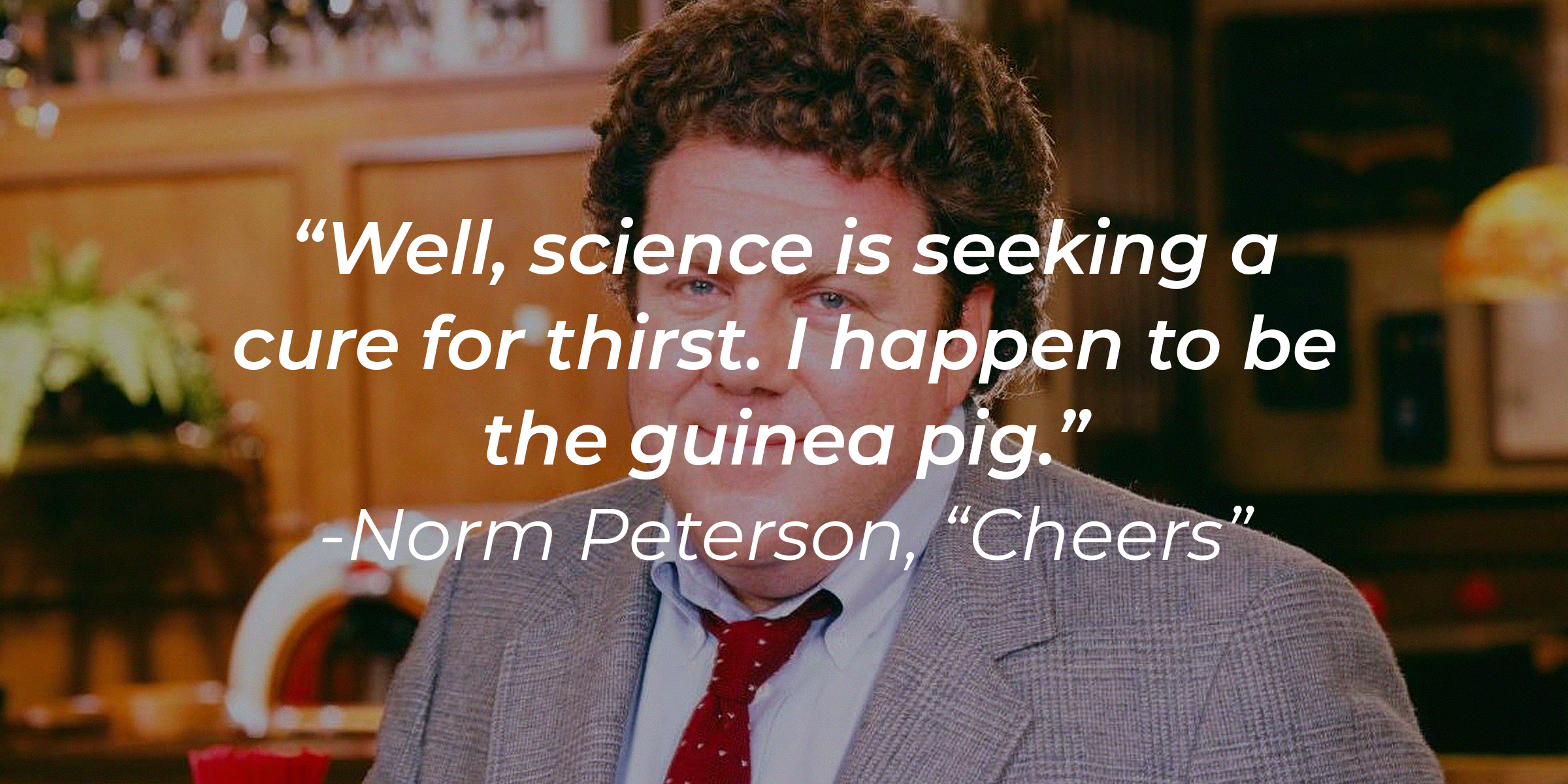 Norm Peterson with his quote: "Well, science is seeking a cure for thirst. I happen to be the guinea pig." | Source: Facebook.com/Cheers