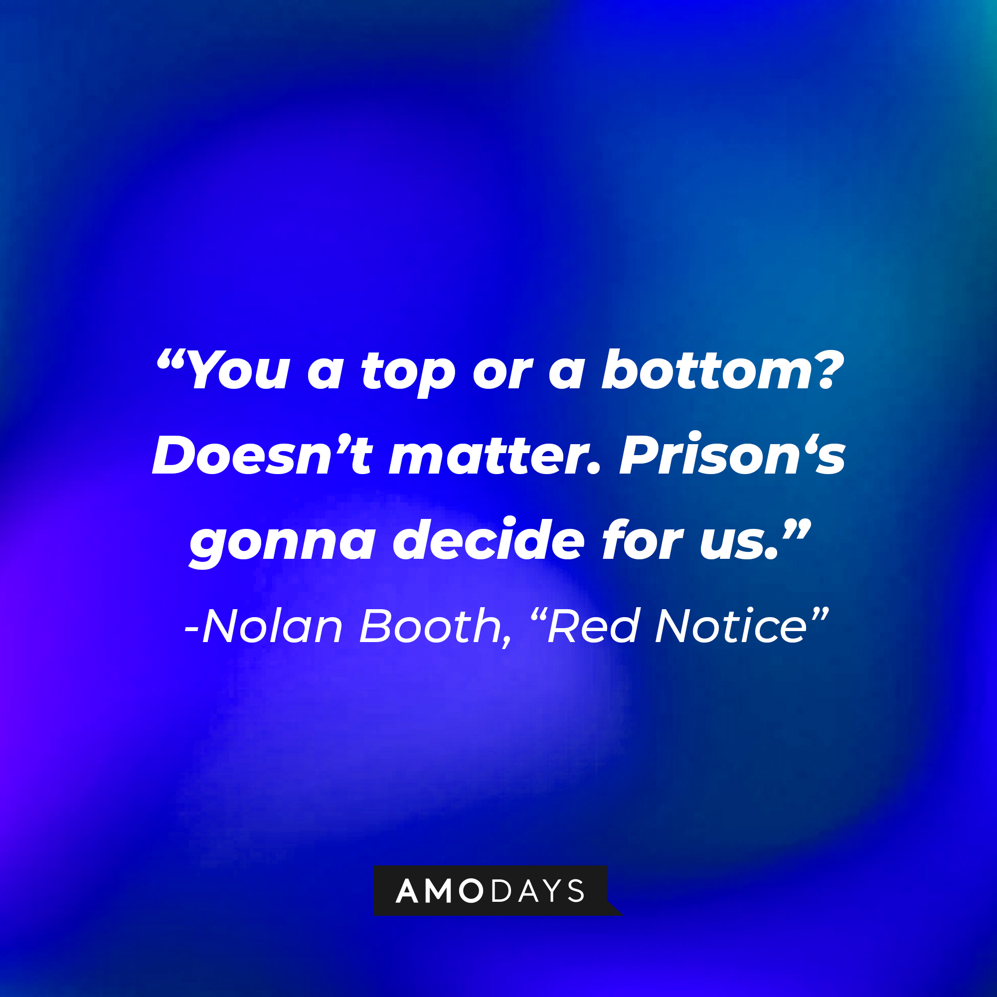 Nolan Booth's quote from "Red Notice:" “You a top or a bottom? Doesn’t matter. Prison‘s gonna decide for us.” | Source: AmoDays
