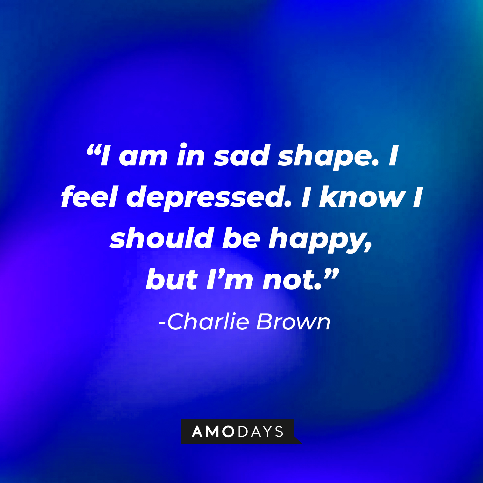 Charlie Brown's quote: "I am in sad shape. I feel depressed. I know I should be happy, but I’m not." | Source: Amodays