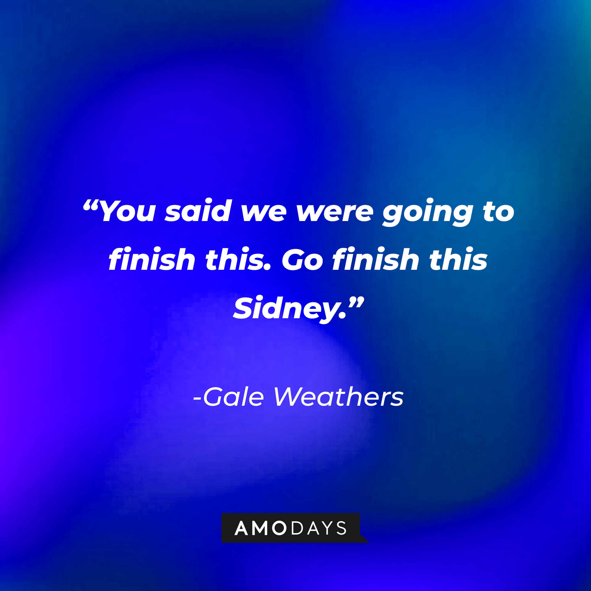 Gale Weather’s quote from “Scream ‘(2020)’”: "You said we were going to finish this. Go finish this Sidney." | Source: AmoDays