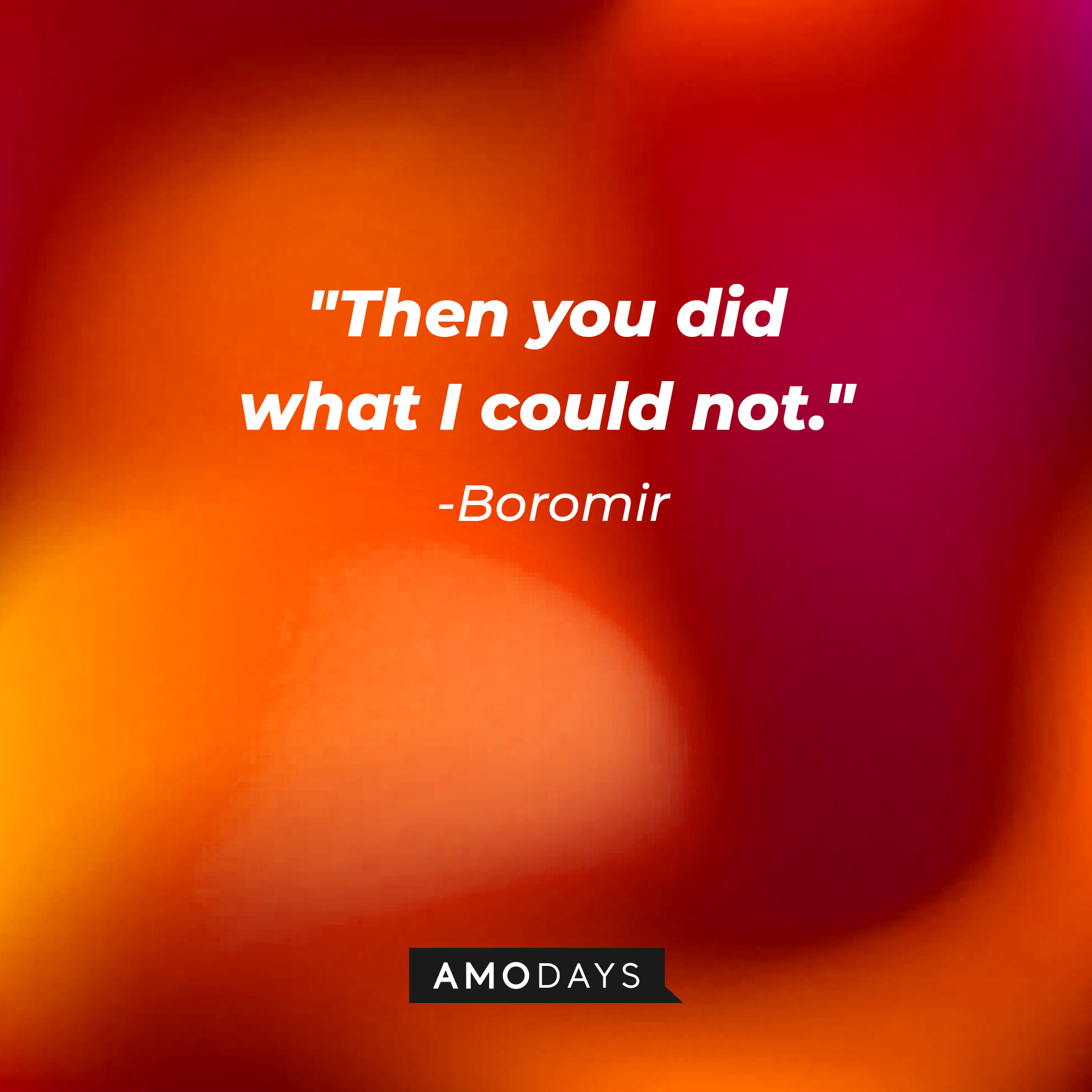Boromir's quote: "Then you did what I could not." | Source: AmoDays