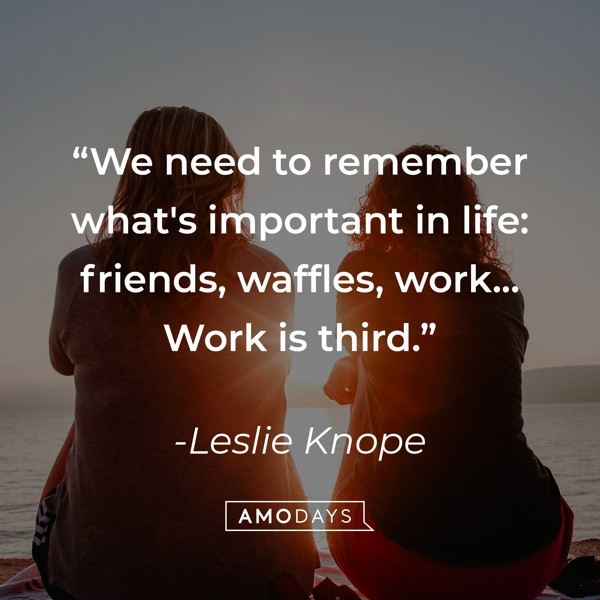 Leslie Knope's quote:  "We need to remember what's important in life: friends, waffles, work... Work is third." | Source: Unsplash