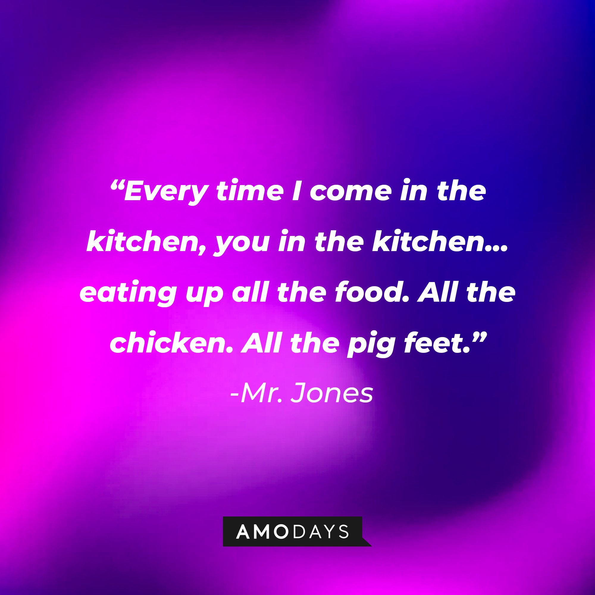 Mr. Jones’ quote: "Every time I come in the kitchen, you in the kitchen... eating up all the food. All the chicken. All the pig feet." | Image: AmoDays