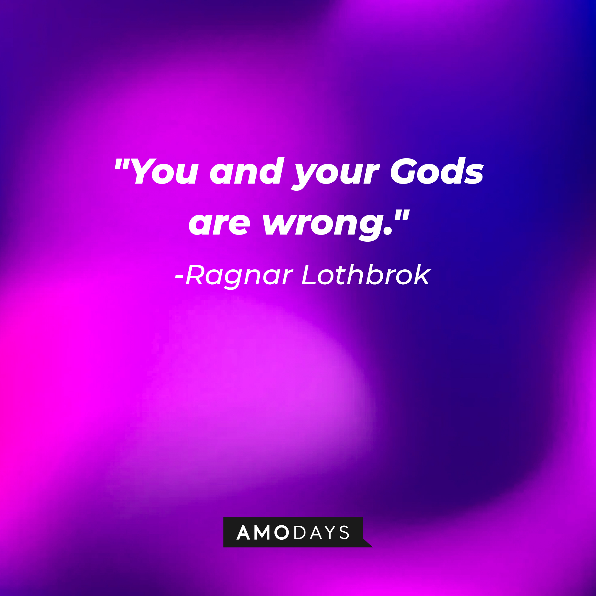 Ragnar Lothbrok's quote: "You and your Gods are wrong." | Source: Amodays
