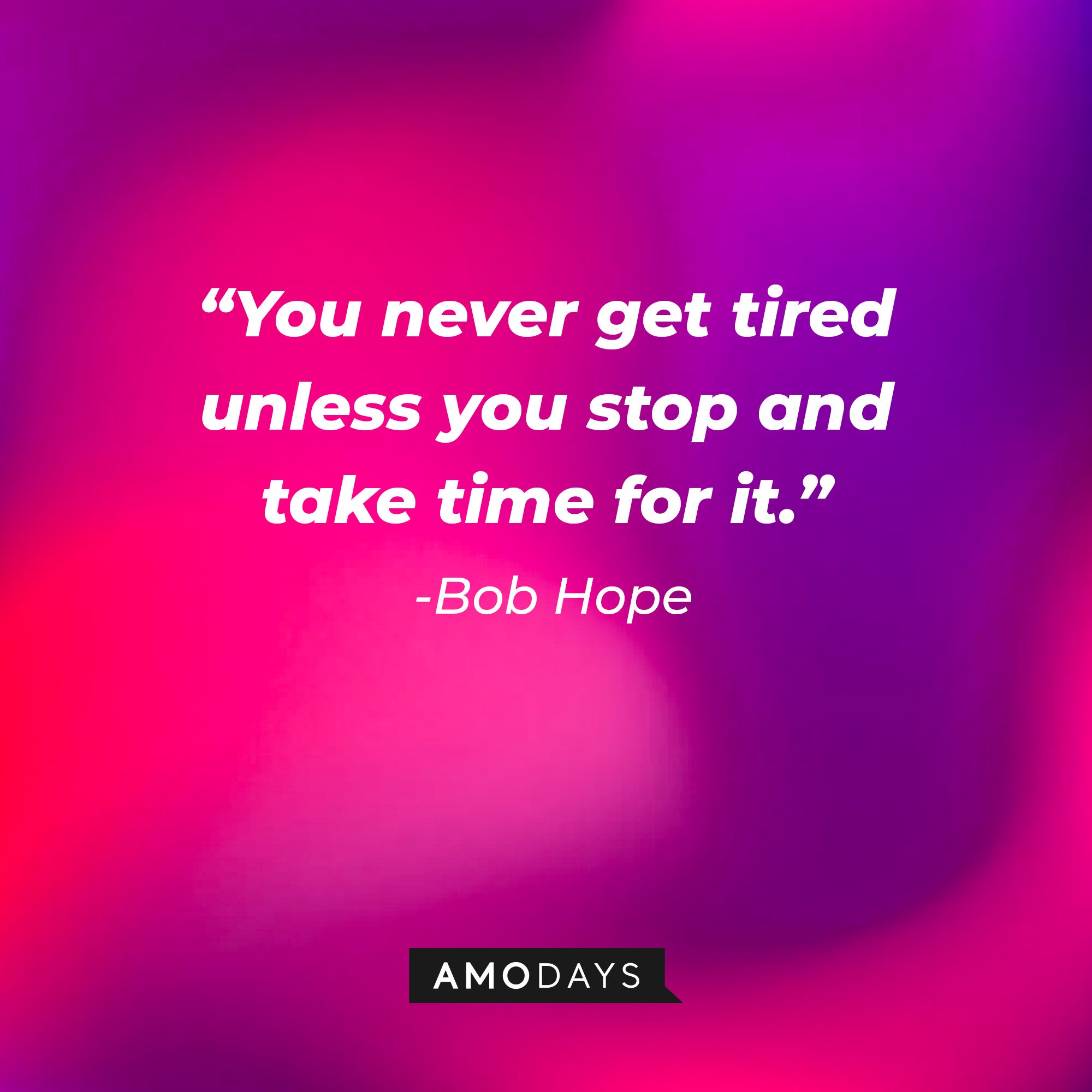 Bob Hope's quote: “You never get tired unless you stop and take time for it.” }| Image: AmoDays