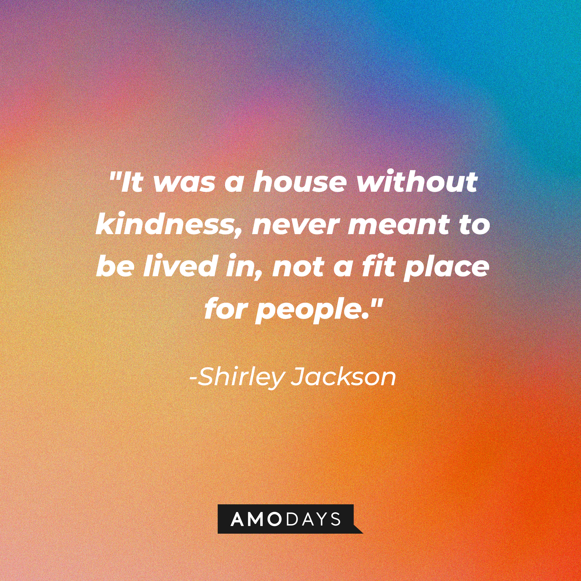 Shirley Jackson's quote: "It was a house without kindness, never meant to be lived in, not a fit place for people." | Image: Amodays