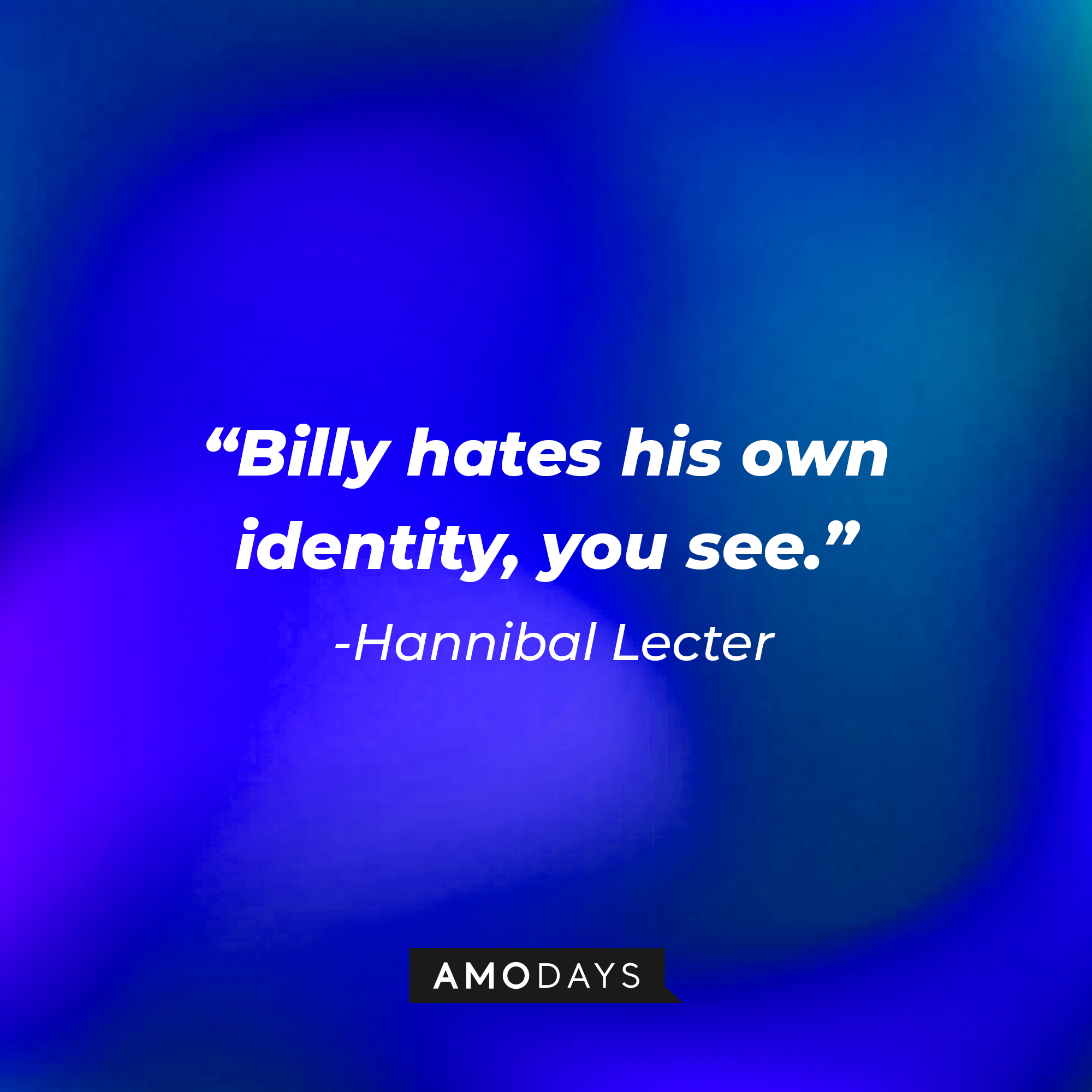 Hannibal Lecter's quote from "The Silence of the Lambs:" "Billy hates his own identity, you see." | Source: AmoDays