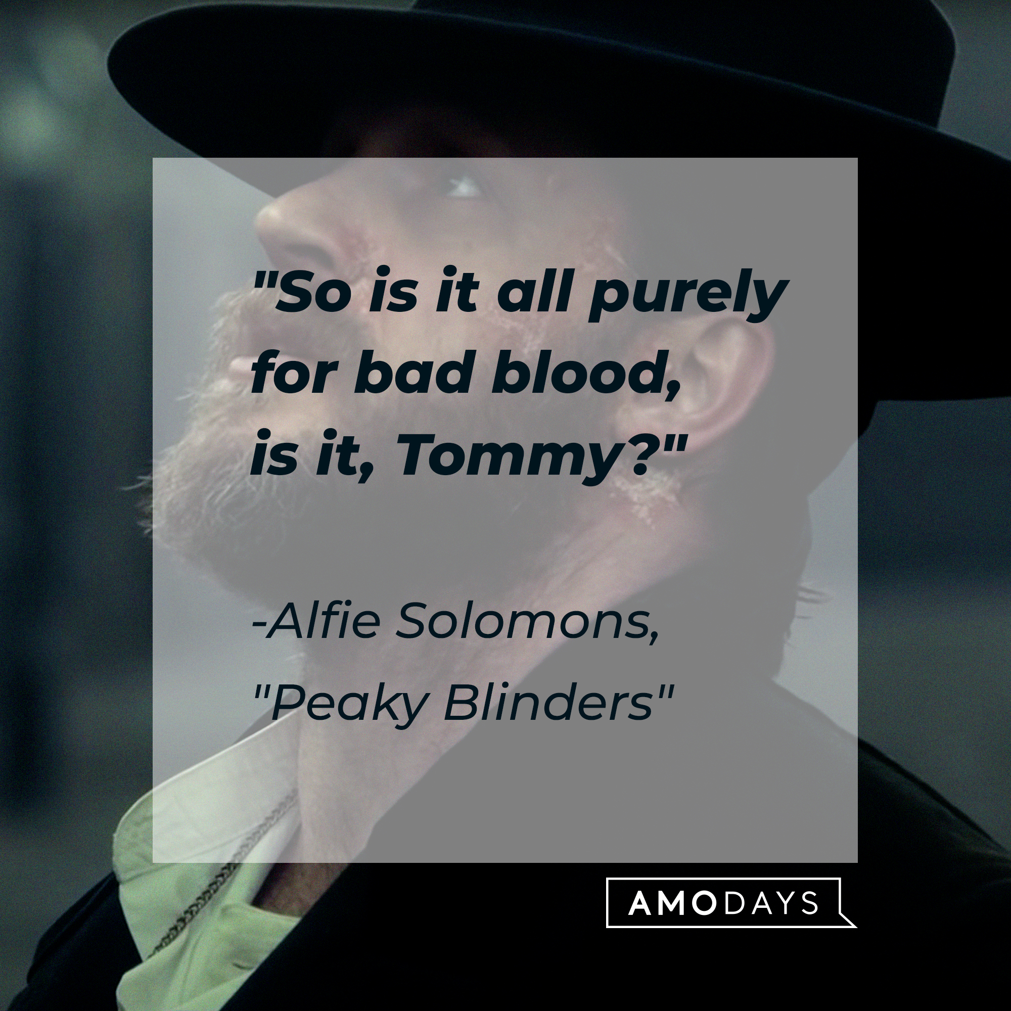 Alfie Solomons’s quote: "So is it all purely for bad blood, is it, Tommy?" | facebook.com/PeakyBlinders: AmoDays