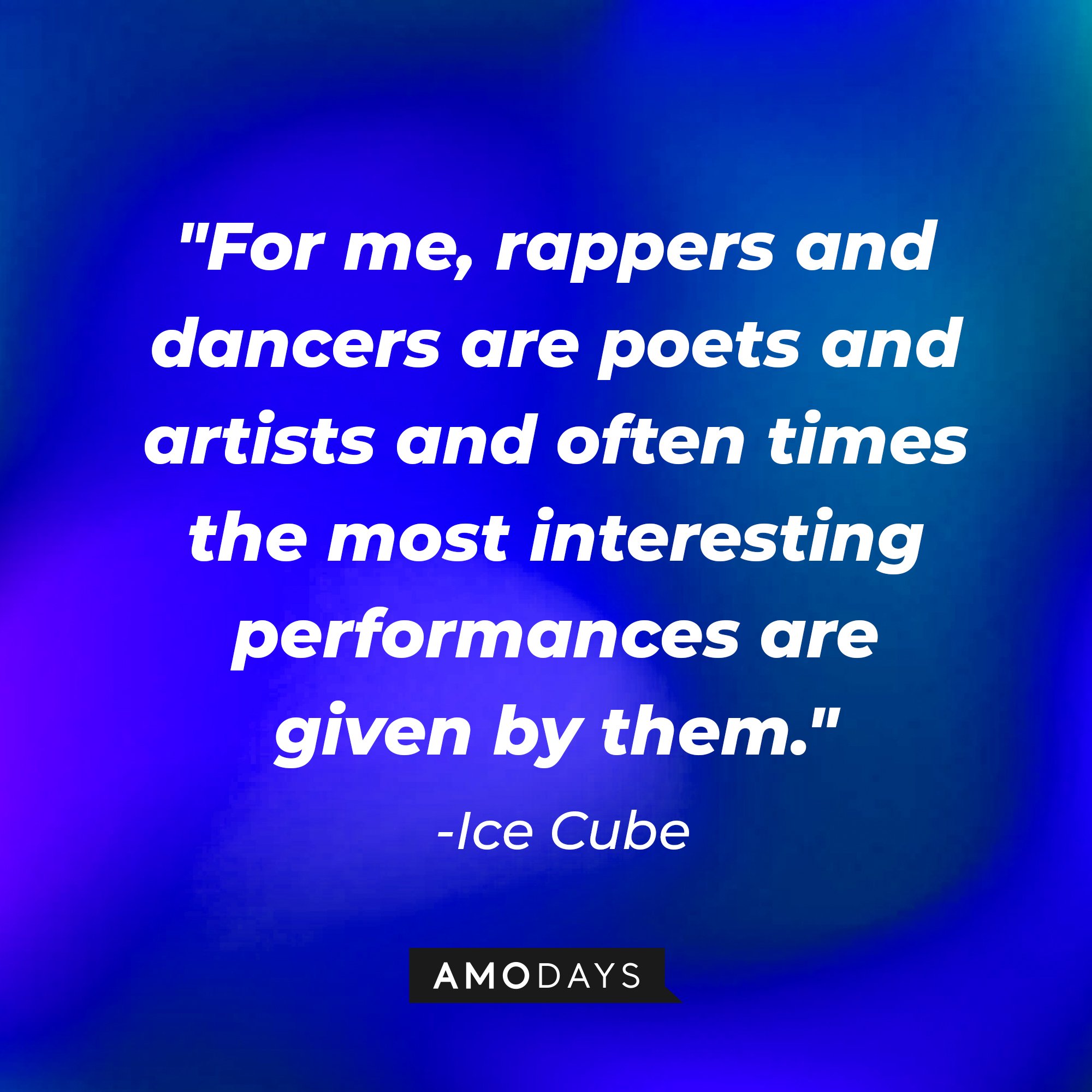 Ice Cube's quote: "For me, rappers and dancers are poets and artists and often times the most interesting performances are given by them." — Ice Cube | Image: AmoDays