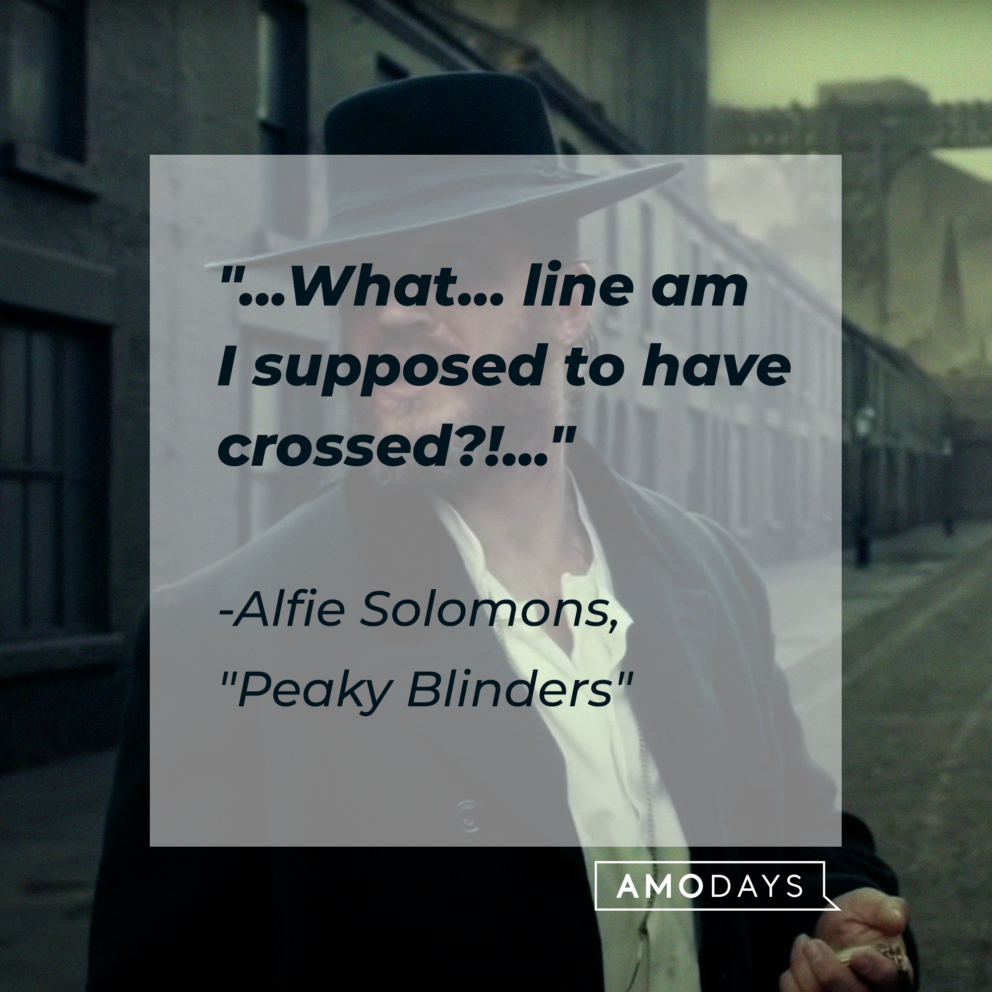 Alfie Solomons’s quote: "...What... line am I supposed to have crossed?!..." | Source: facebook.com/PeakyBlinders