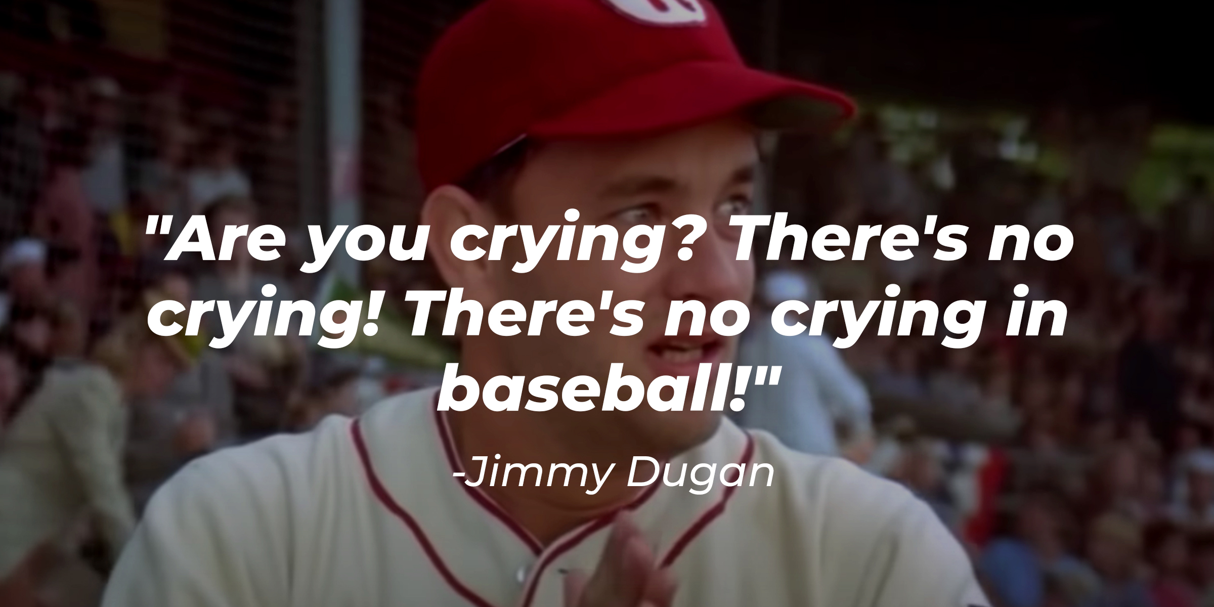Jimmy Dugan's quote: "Are you crying? There's no crying! There's no crying in baseball!" | Source: Facebook/ALeagueOfTheirOwnMovie