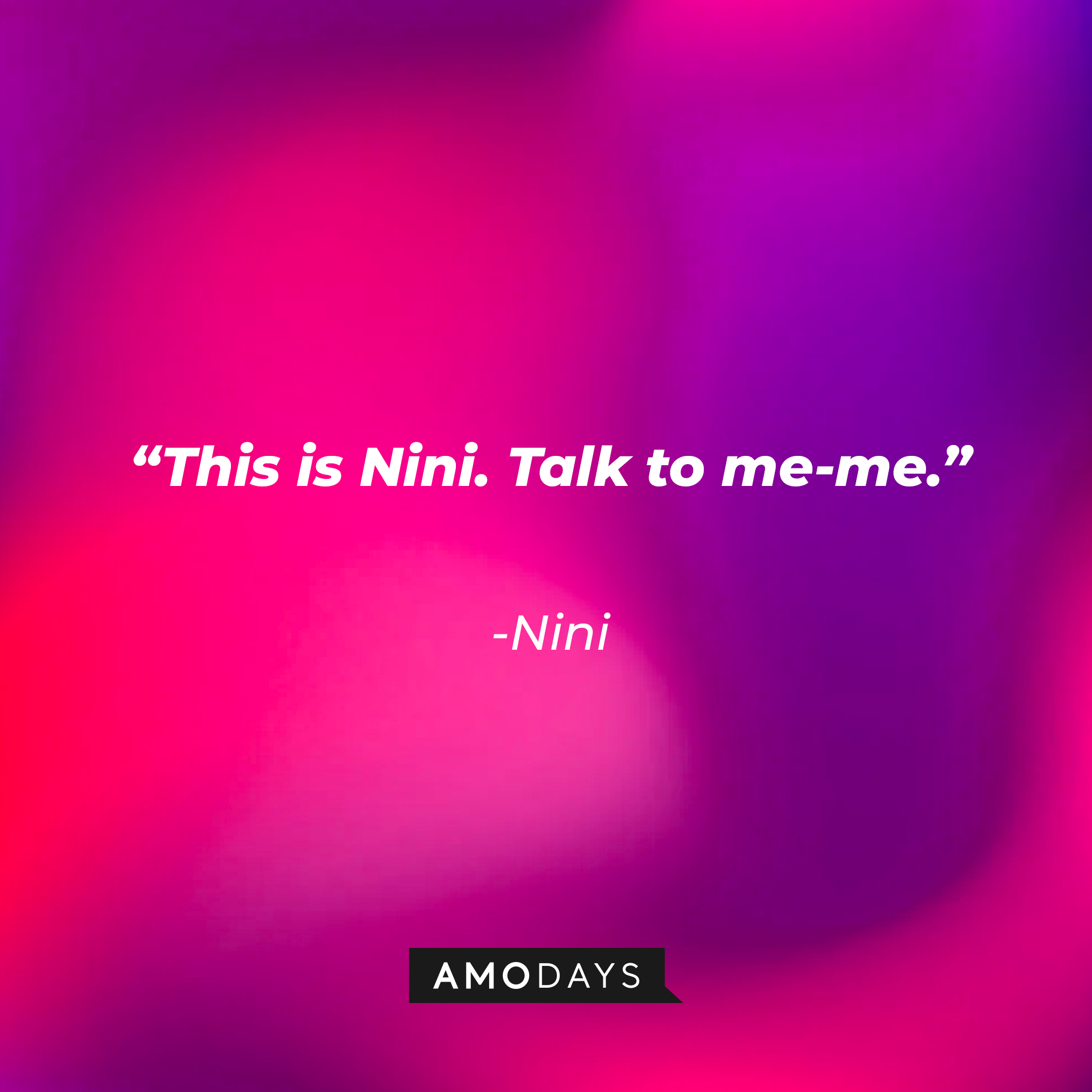 Nini’s quote: "This is Nini. Talk to me-me." | Source: AmoDays