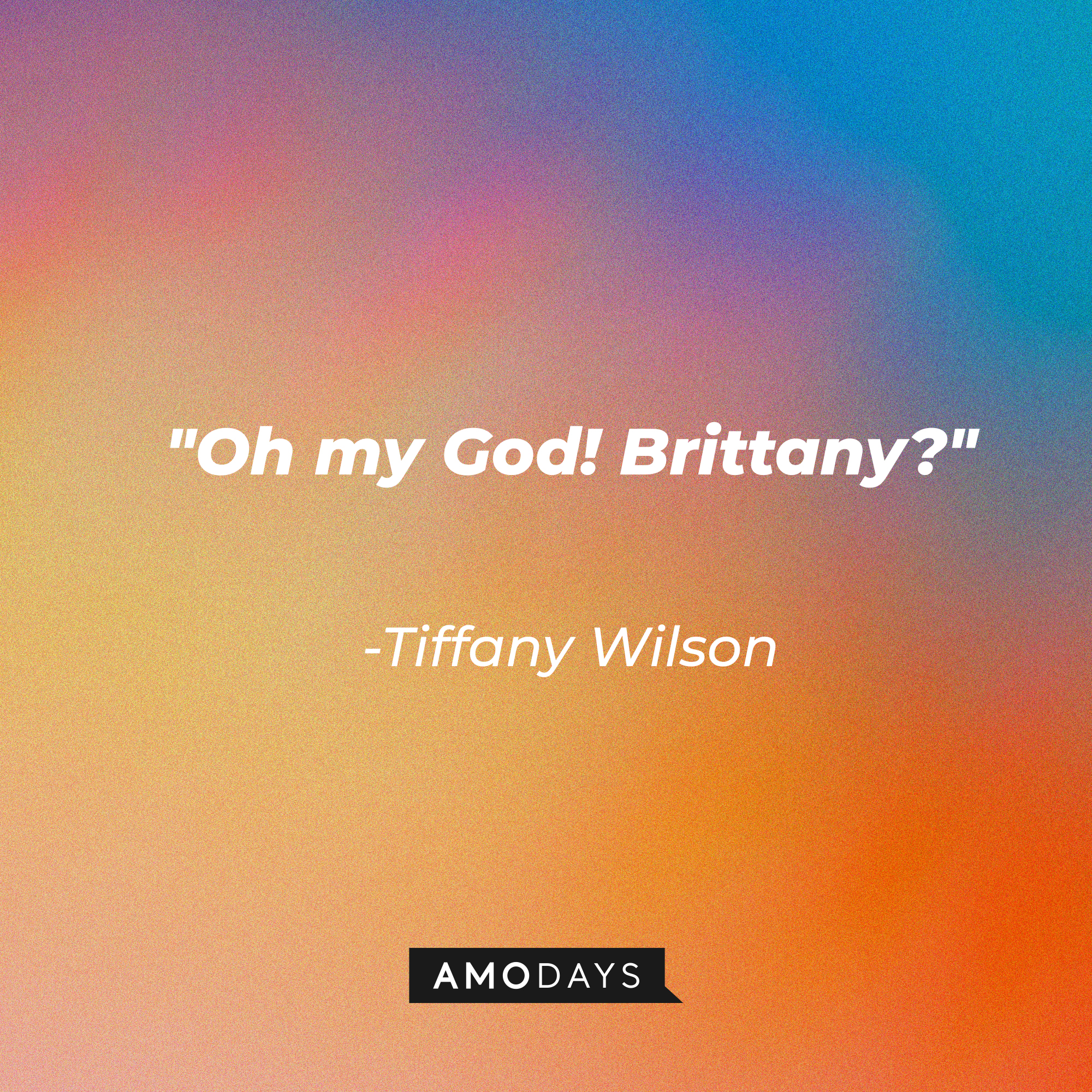 Tiffany Wilson's quote: "Oh my God! Brittany?" | Source: Amodays