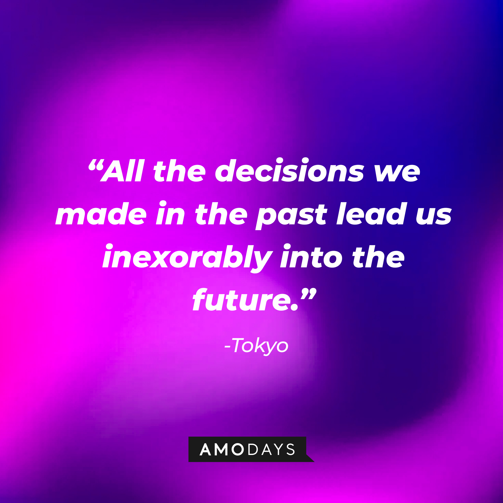 Tokyo’s  quote: “All the decisions we made in the past lead us inexorably into the future.” | Source: AmoDays
