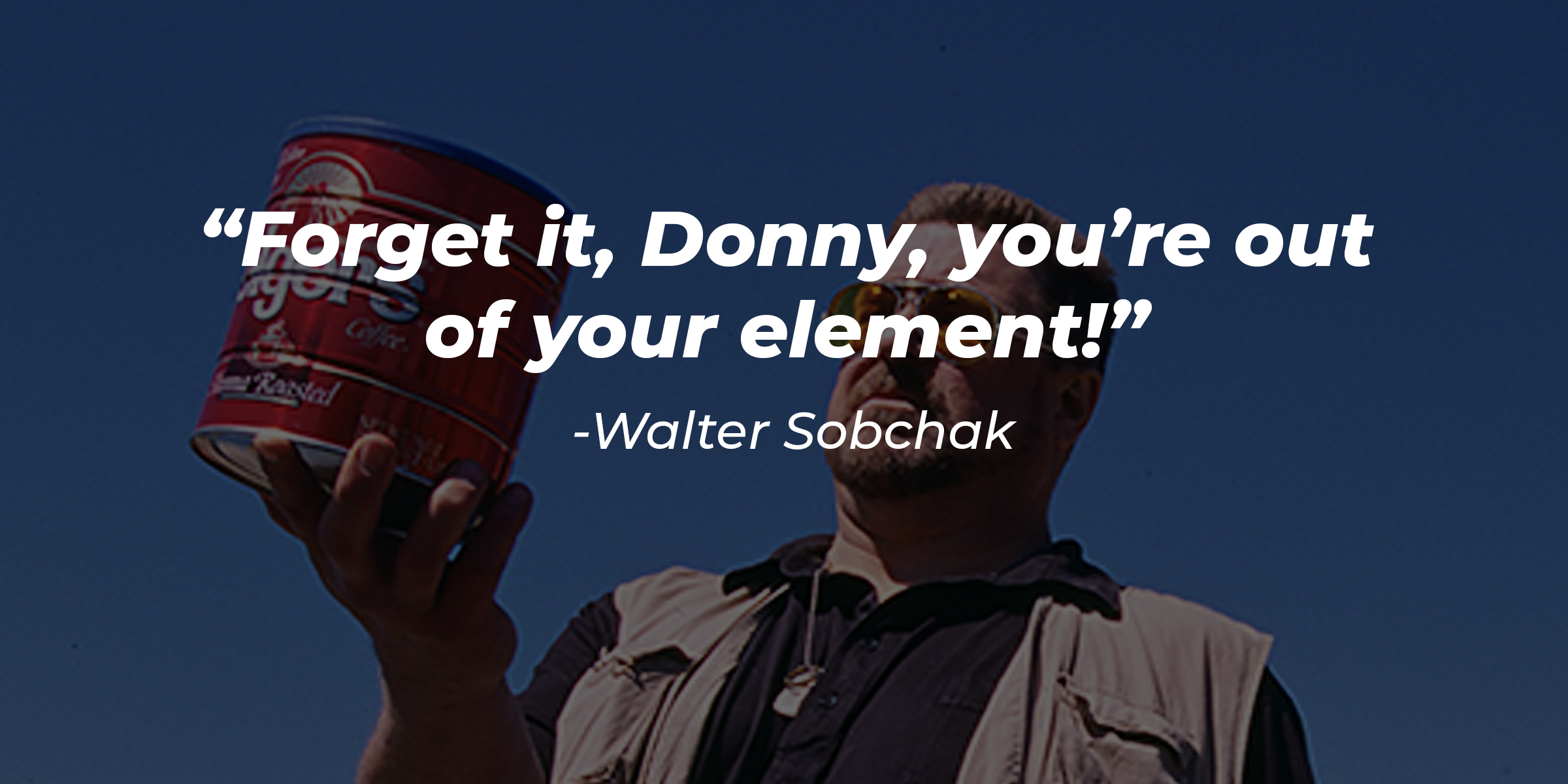 Walter Sobchak, with his quote: “Forget it, Donny, you’re out of your element!” | Source: Facebook.com/JeffTheDudeLebowski